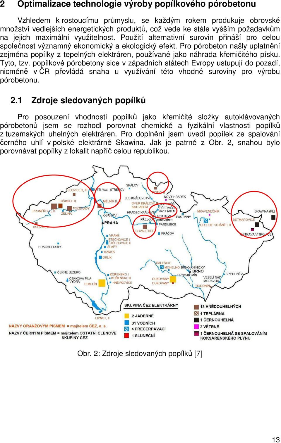 Pro pórobeton našly uplatnění zejména popílky z tepelných elektráren, používané jako náhrada křemičitého písku. Tyto, tzv.