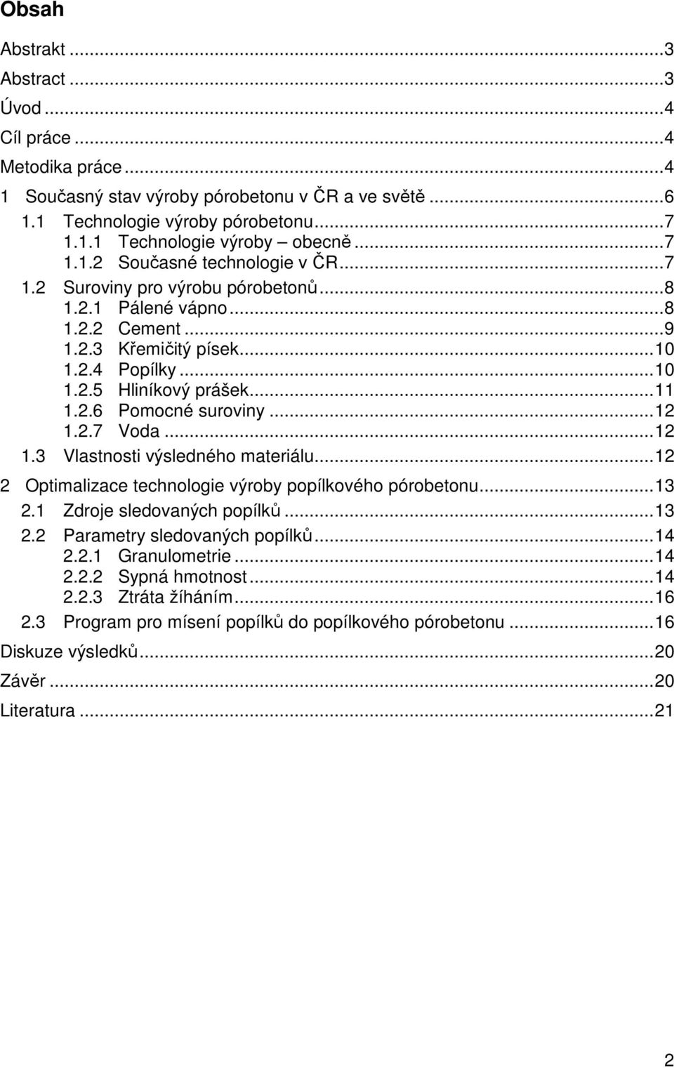 .. 11 1.2.6 Pomocné suroviny... 12 1.2.7 Voda... 12 1.3 Vlastnosti výsledného materiálu... 12 2 Optimalizace technologie výroby popílkového pórobetonu... 13 2.1 Zdroje sledovaných popílků... 13 2.2 Parametry sledovaných popílků.
