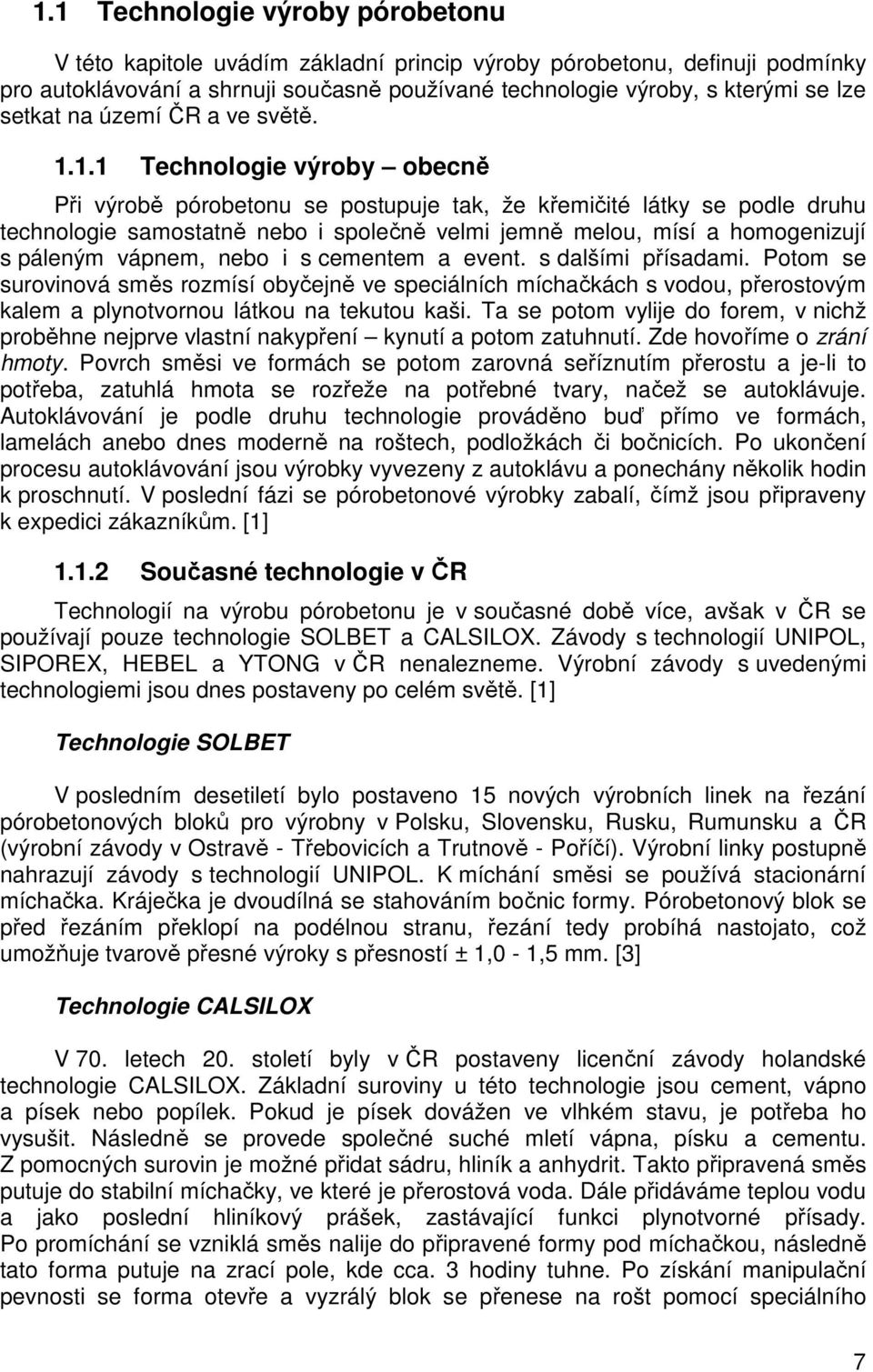 1.1 Technologie výroby obecně Při výrobě pórobetonu se postupuje tak, že křemičité látky se podle druhu technologie samostatně nebo i společně velmi jemně melou, mísí a homogenizují s páleným vápnem,