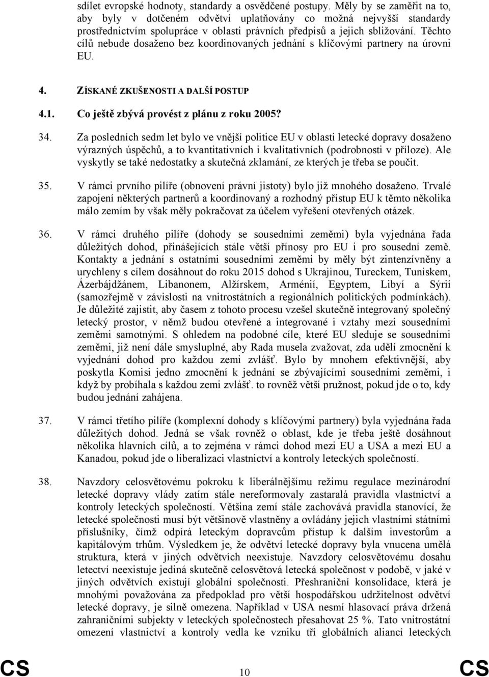 Těchto cílů nebude dosaženo bez koordinovaných jednání s klíčovými partnery na úrovni EU. 4. ZÍSKANÉ ZKUŠENOSTI A DALŠÍ POSTUP 4.1. Co ještě zbývá provést z plánu z roku 2005? 34.