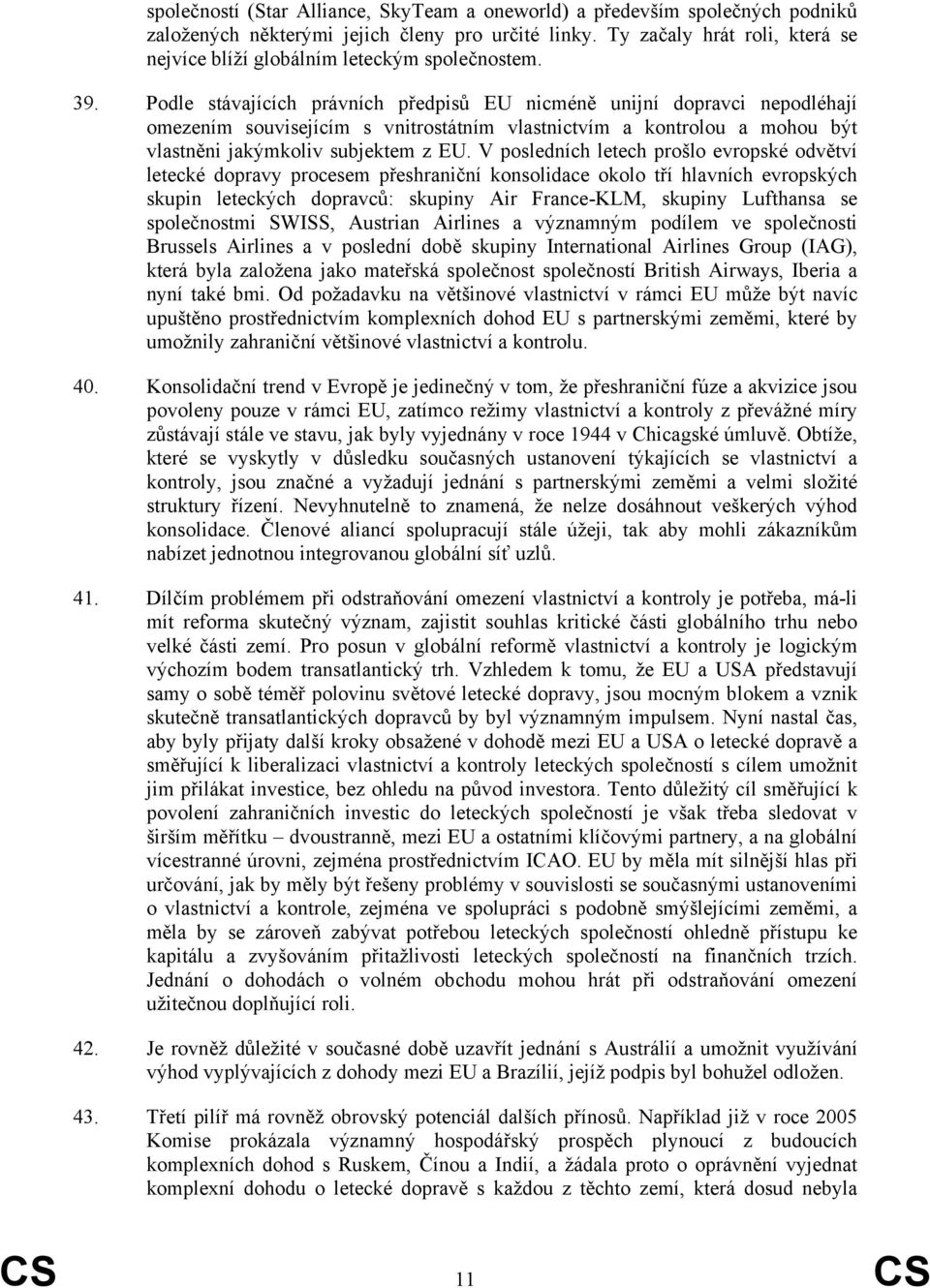 Podle stávajících právních předpisů EU nicméně unijní dopravci nepodléhají omezením souvisejícím s vnitrostátním vlastnictvím a kontrolou a mohou být vlastněni jakýmkoliv subjektem z EU.