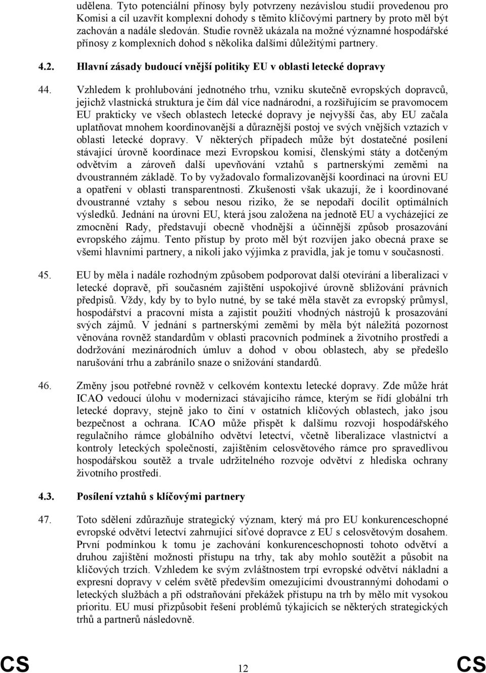 Vzhledem k prohlubování jednotného trhu, vzniku skutečně evropských dopravců, jejichž vlastnická struktura je čím dál více nadnárodní, a rozšiřujícím se pravomocem EU prakticky ve všech oblastech