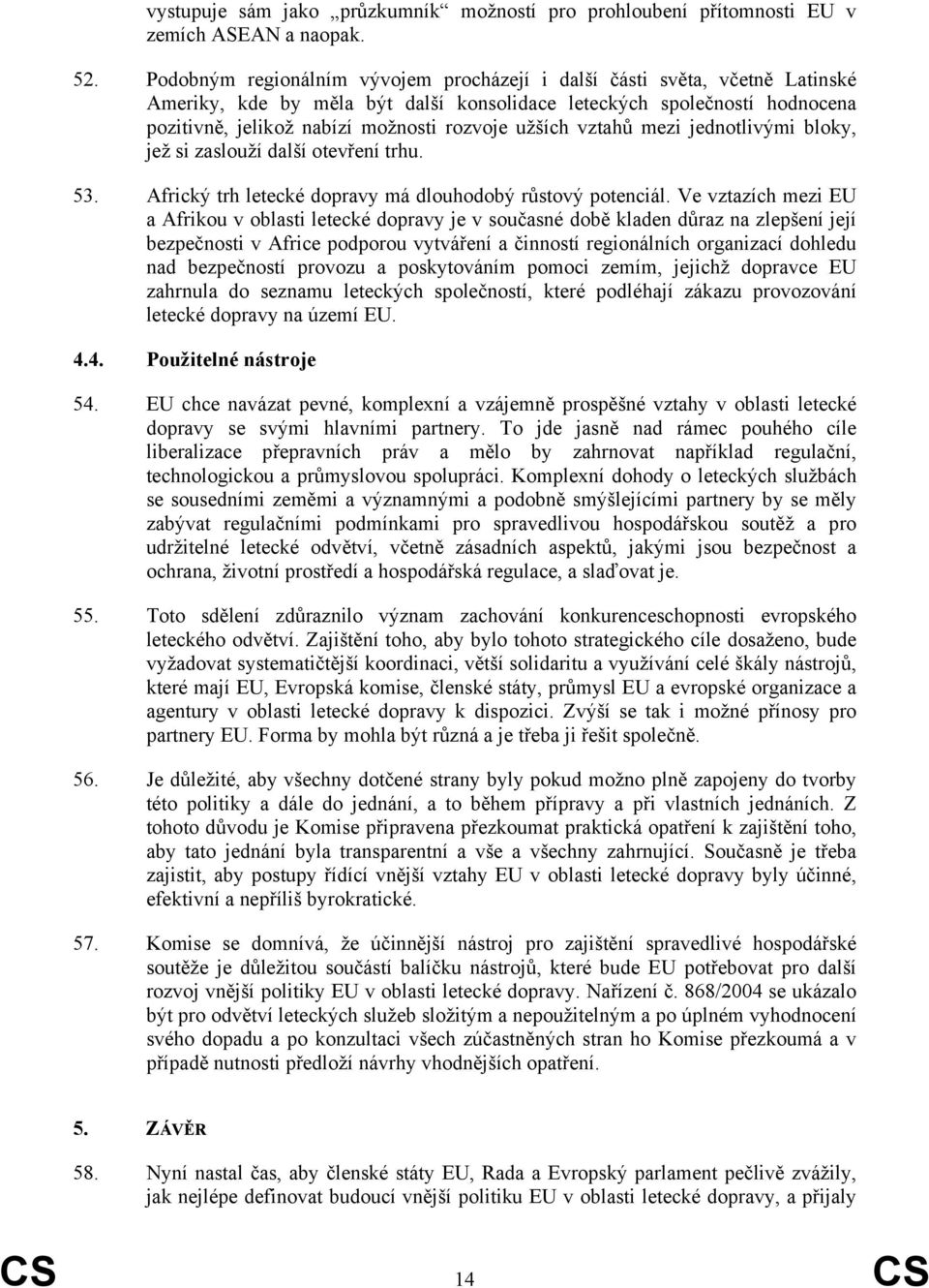 užších vztahů mezi jednotlivými bloky, jež si zaslouží další otevření trhu. 53. Africký trh letecké dopravy má dlouhodobý růstový potenciál.