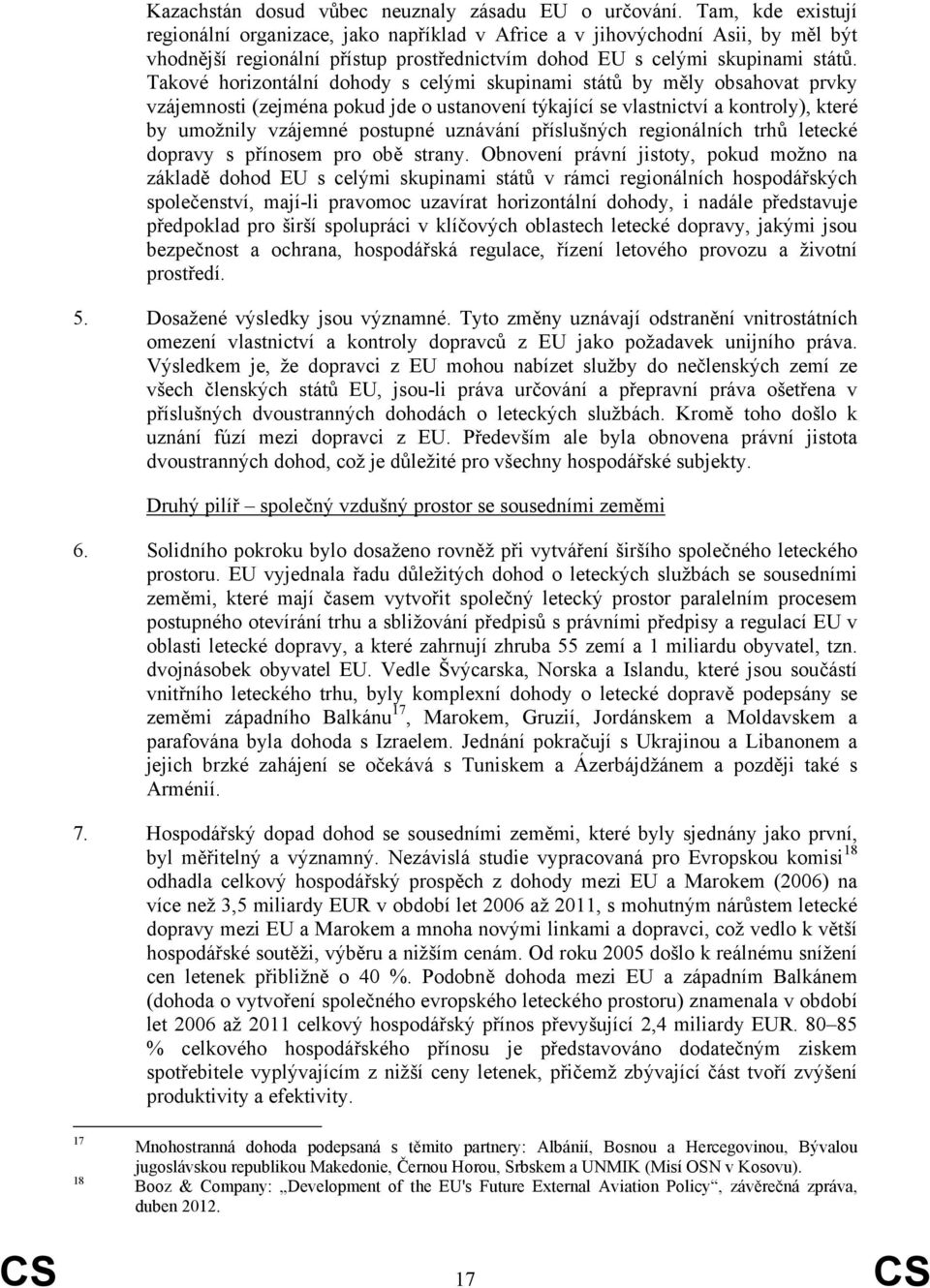 Takové horizontální dohody s celými skupinami států by měly obsahovat prvky vzájemnosti (zejména pokud jde o ustanovení týkající se vlastnictví a kontroly), které by umožnily vzájemné postupné