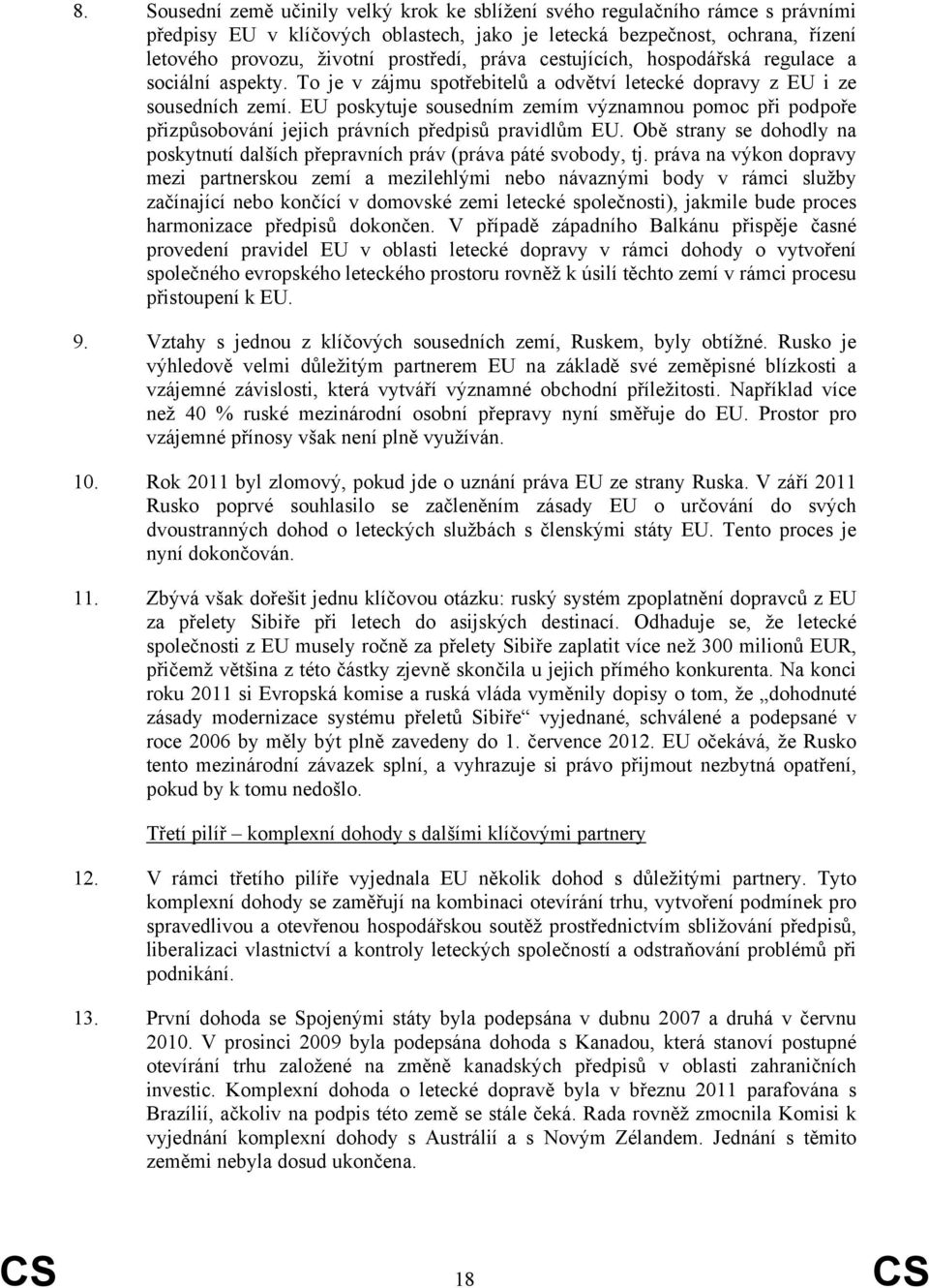 EU poskytuje sousedním zemím významnou pomoc při podpoře přizpůsobování jejich právních předpisů pravidlům EU. Obě strany se dohodly na poskytnutí dalších přepravních práv (práva páté svobody, tj.