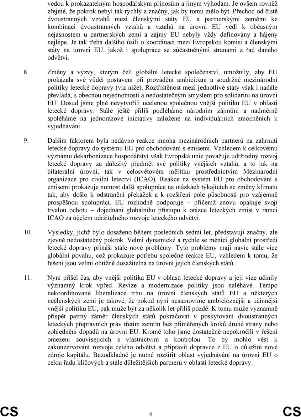 nebyly vždy definovány a hájeny nejlépe. Je tak třeba dalšího úsilí o koordinaci mezi Evropskou komisí a členskými státy na úrovni EU, jakož i spolupráce se zúčastněnými stranami z řad daného odvětví.