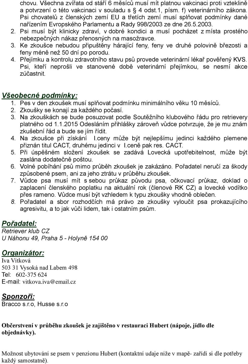 .5.2003. 2. Psi musí být klinicky zdraví, v dobré kondici a musí pocházet z místa prostého nebezpečných nákaz přenosných na masožravce. 3.