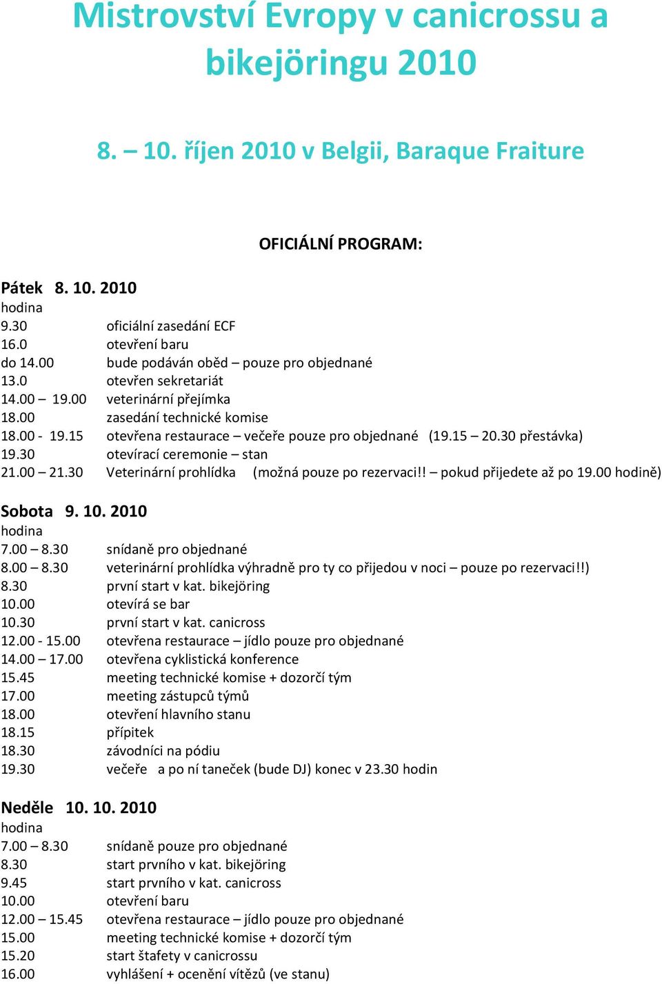 30 přestávka) 19.30 otevírací ceremonie stan 21.00 21.30 Veterinární prohlídka (možná pouze po rezervaci!! pokud přijedete až po 19.00 hodině) Sobota 9. 10. 2010 hodina 7.00 8.