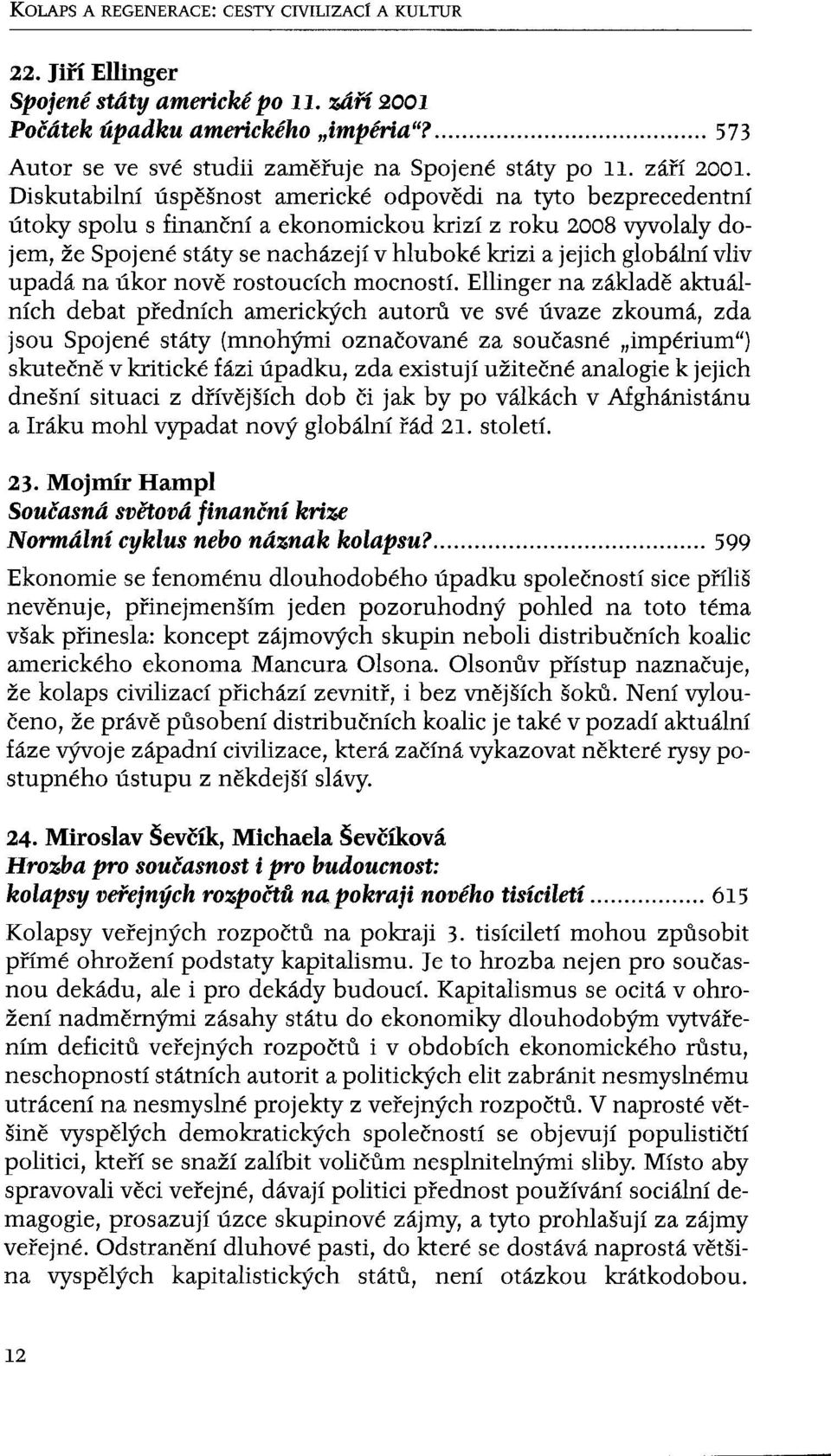Diskutabilní úspěšnost americké odpovědi na tyto bezprecedentní útoky spolu s finanční a ekonomickou krizí z roku 2008 vyvolaly dojem, že Spojené státy se nacházejí v hluboké krizi a jejich globální