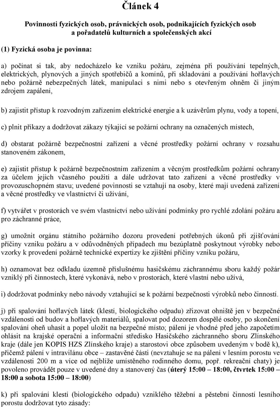 otevřeným ohněm či jiným zdrojem zapálení, b) zajistit přístup k rozvodným zařízením elektrické energie a k uzávěrům plynu, vody a topení, c) plnit příkazy a dodržovat zákazy týkající se požární