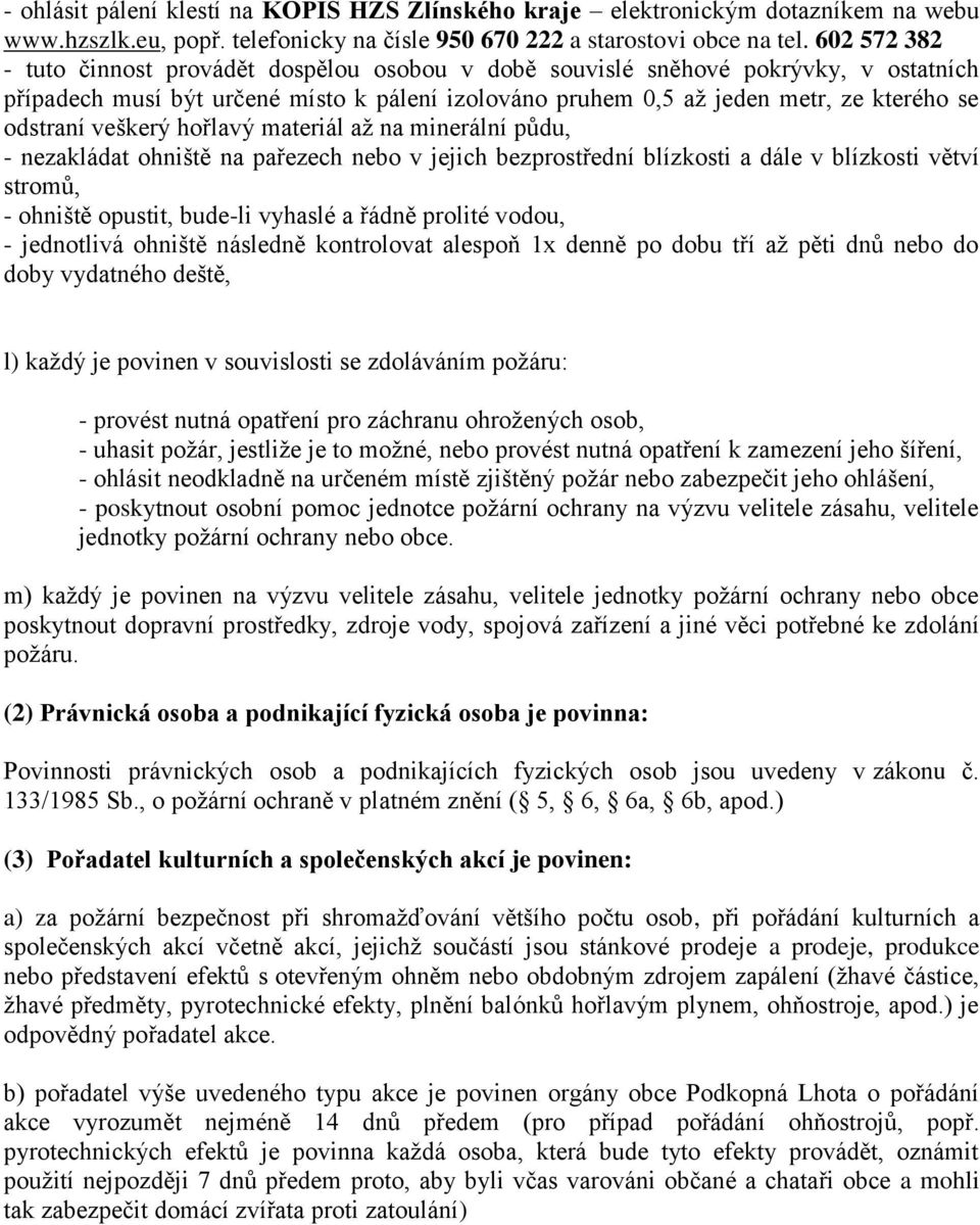 veškerý hořlavý materiál až na minerální půdu, - nezakládat ohniště na pařezech nebo v jejich bezprostřední blízkosti a dále v blízkosti větví stromů, - ohniště opustit, bude-li vyhaslé a řádně