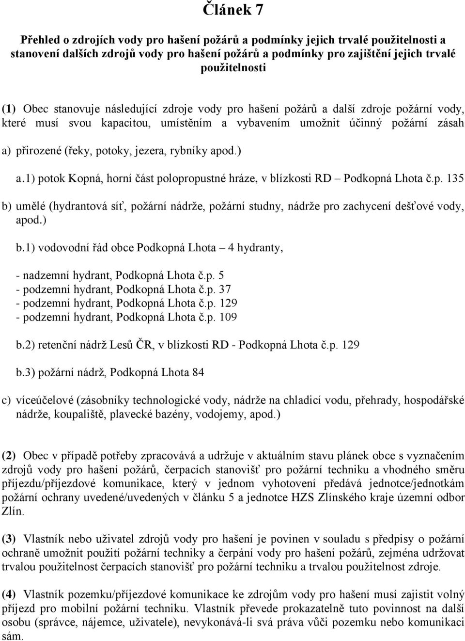 rybníky apod.) a.1) potok Kopná, horní část polopropustné hráze, v blízkosti RD Podkopná Lhota č.p. 135 b) umělé (hydrantová síť, požární nádrže, požární studny, nádrže pro zachycení dešťové vody, apod.