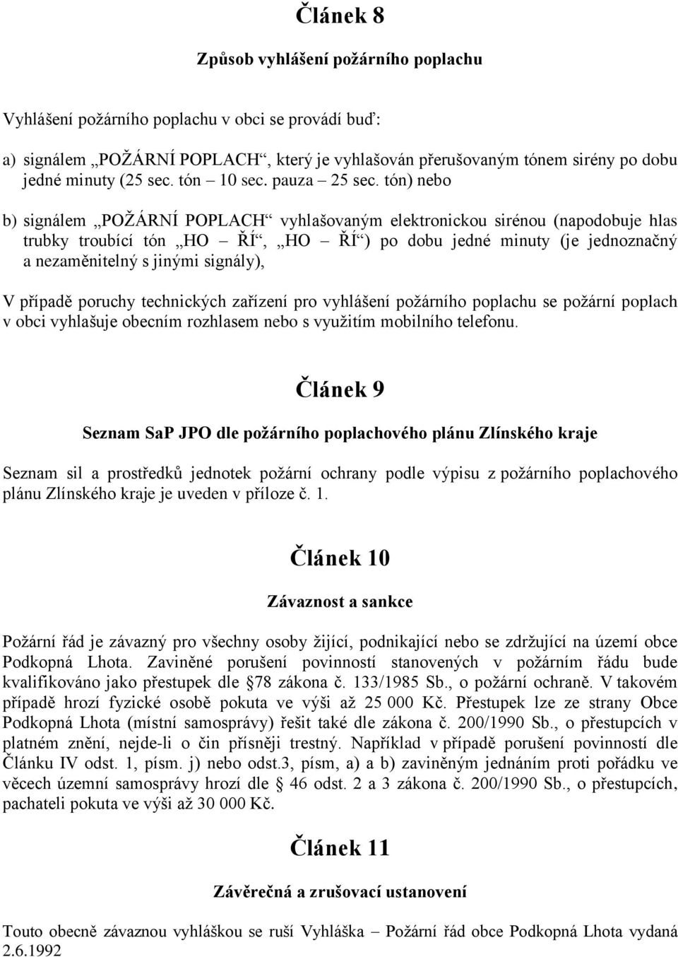 tón) nebo b) signálem POŽÁRNÍ POPLACH vyhlašovaným elektronickou sirénou (napodobuje hlas trubky troubící tón HO ŘÍ, HO ŘÍ ) po dobu jedné minuty (je jednoznačný a nezaměnitelný s jinými signály), V