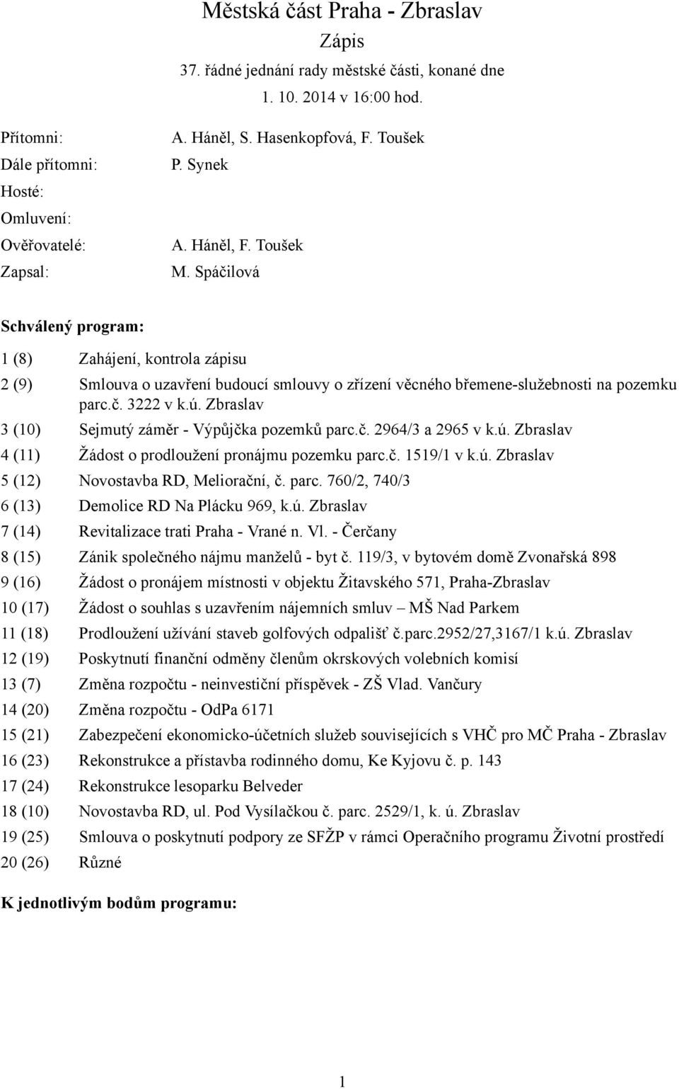 Spáčilová Schválený program: 1 (8) Zahájení, kontrola zápisu 2 (9) Smlouva o uzavření budoucí smlouvy o zřízení věcného břemene-služebnosti na pozemku parc.č. 3222 v k.ú.