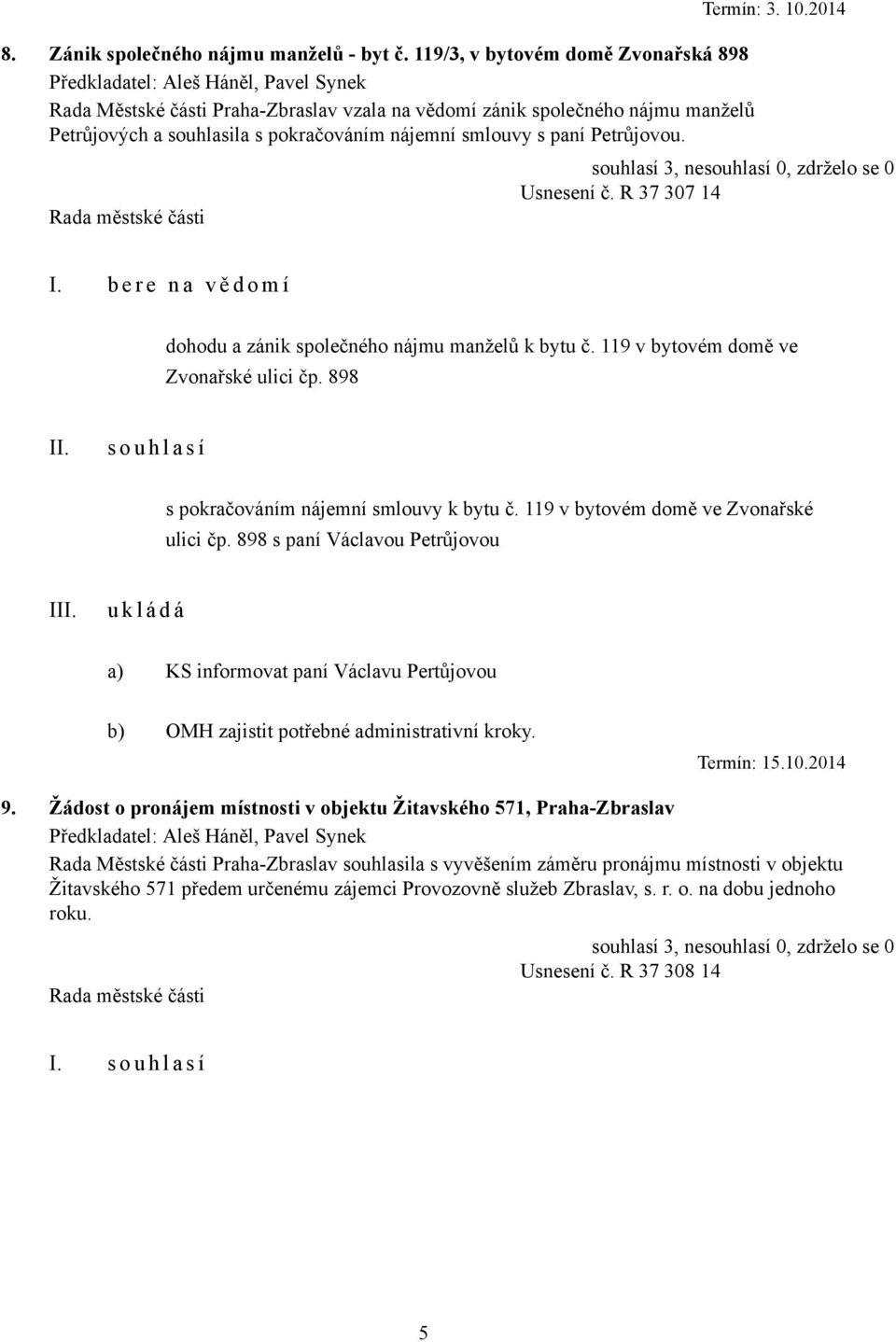 Termín: 3. 10.2014 Usnesení č. R 37 307 14 I. b e r e n a v ě d o m í dohodu a zánik společného nájmu manželů k bytu č. 119 v bytovém domě ve Zvonařské ulici čp.