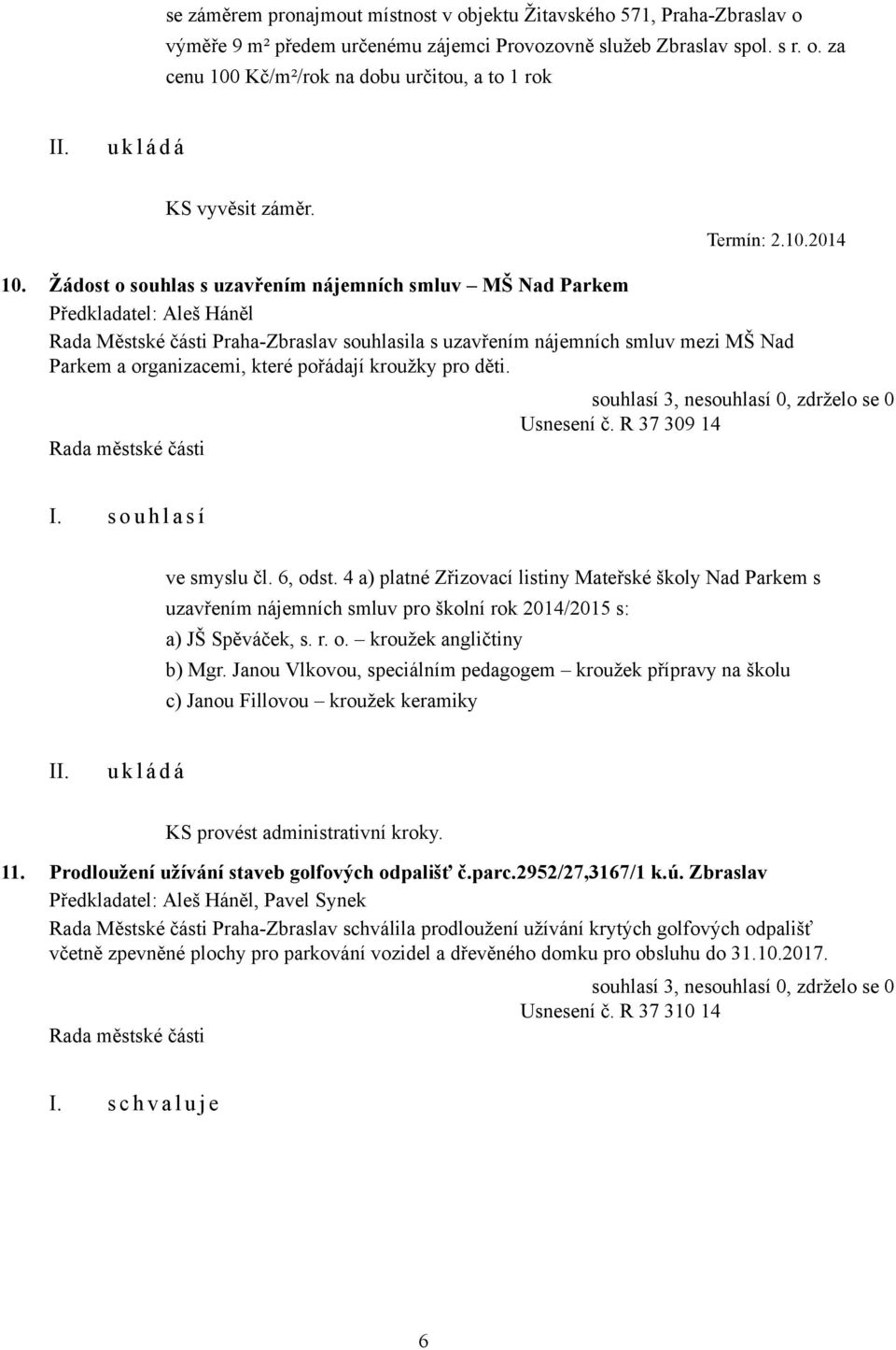 Žádost o souhlas s uzavřením nájemních smluv MŠ Nad Parkem Předkladatel: Aleš Háněl Rada Městské části Praha-Zbraslav souhlasila s uzavřením nájemních smluv mezi MŠ Nad Parkem a organizacemi, které