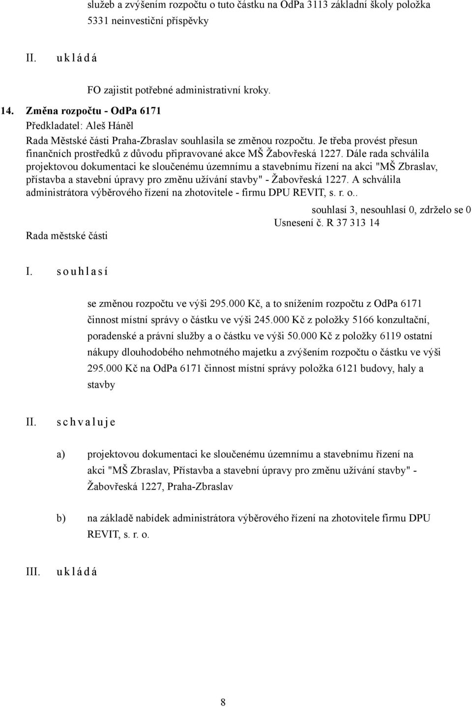 Je třeba provést přesun finančních prostředků z důvodu připravované akce MŠ Žabovřeská 1227.