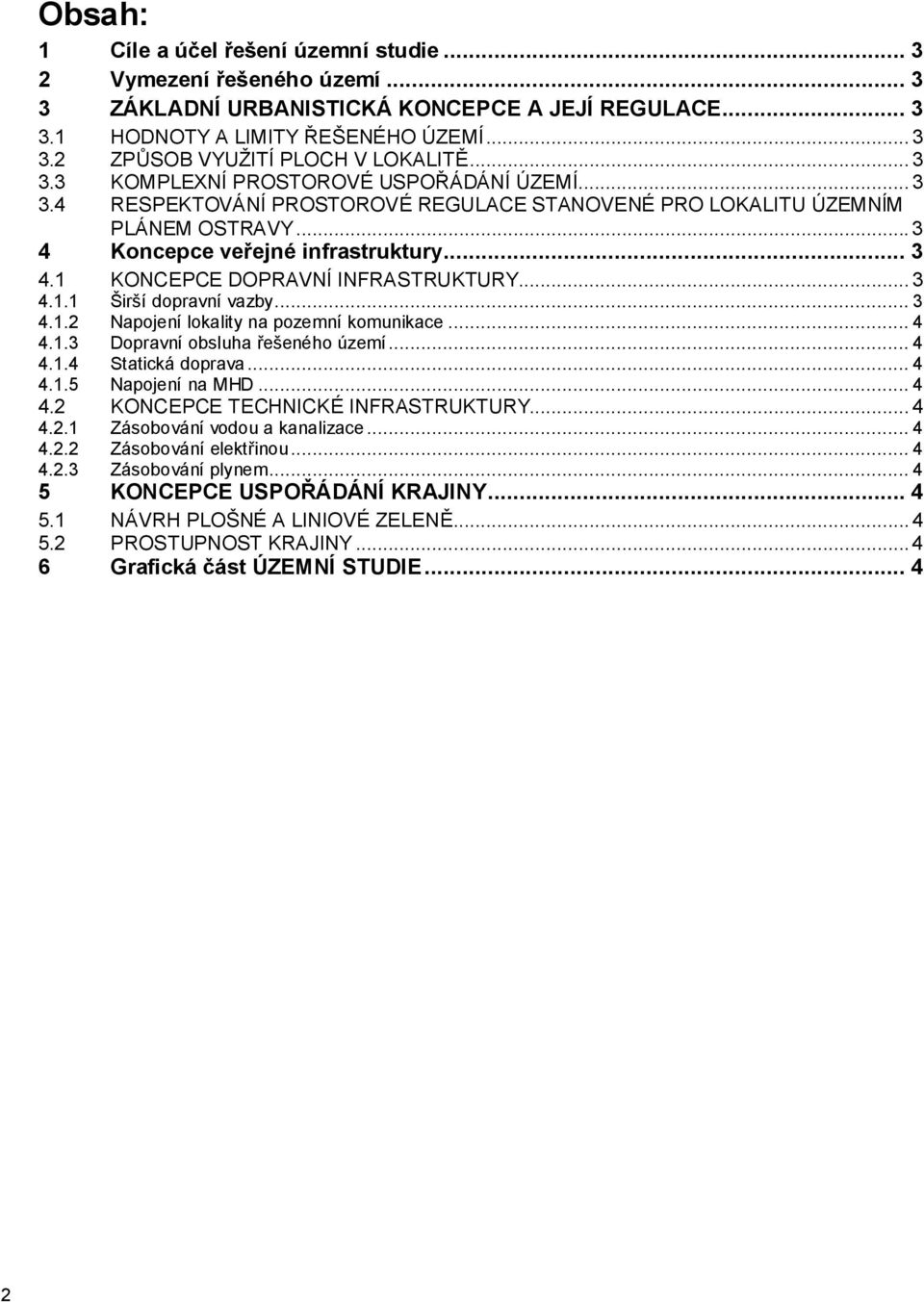 .. 3 4.1.1 Širší dopravní vazby... 3 4.1.2 Napojení lokality na pozemní komunikace... 4 4.1.3 Dopravní obsluha řešeného území... 4 4.1.4 Statická doprava... 4 4.1.5 Napojení na MHD... 4 4.2 KONCEPCE TECHNICKÉ INFRASTRUKTURY.