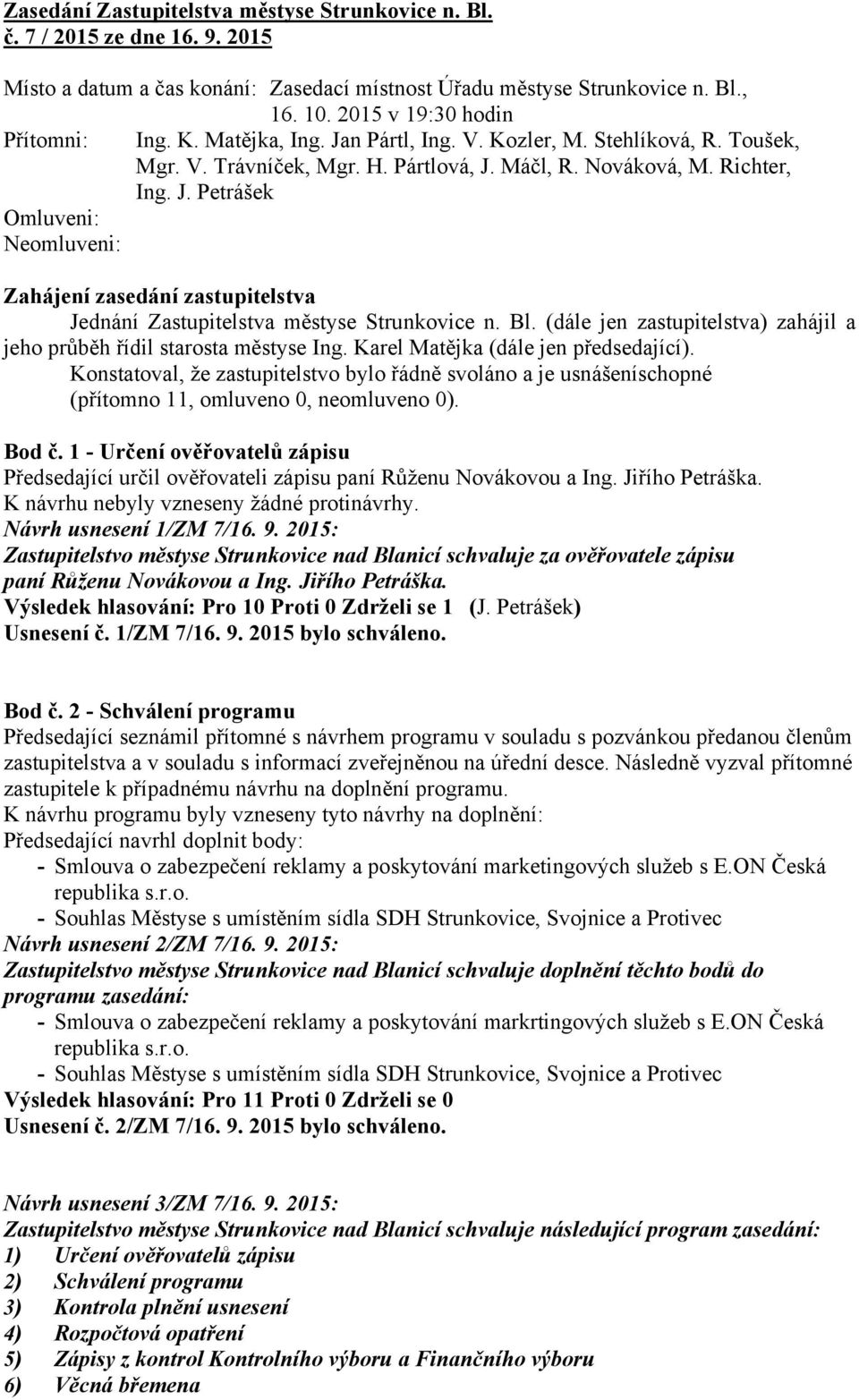 Bl. (dále jen zastupitelstva) zahájil a jeho průběh řídil starosta městyse Ing. Karel Matějka (dále jen předsedající).