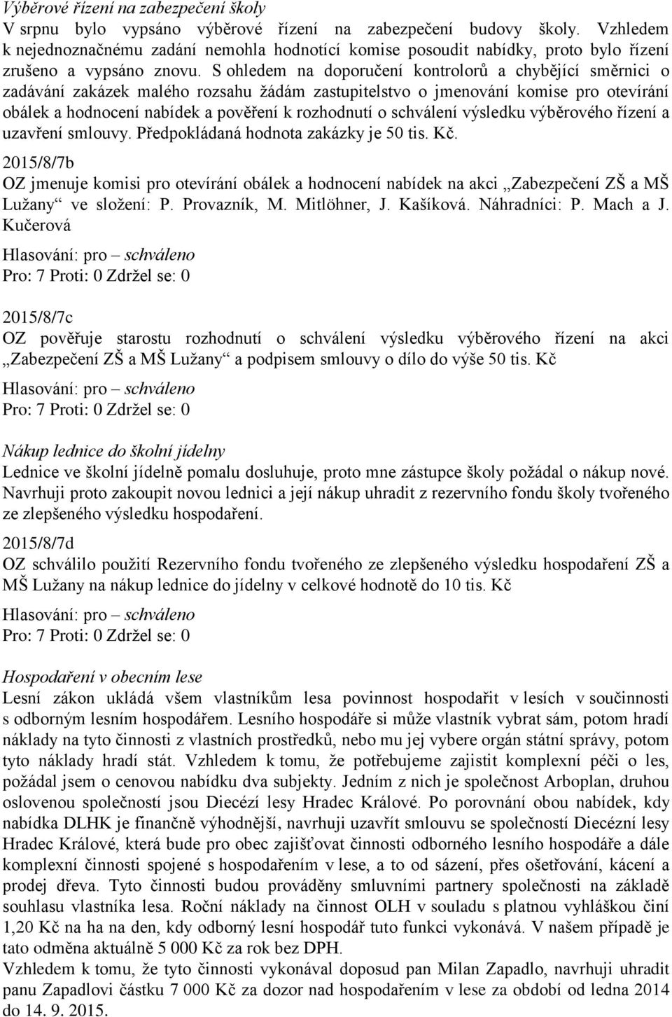 S ohledem na doporučení kontrolorů a chybějící směrnici o zadávání zakázek malého rozsahu žádám zastupitelstvo o jmenování komise pro otevírání obálek a hodnocení nabídek a pověření k rozhodnutí o