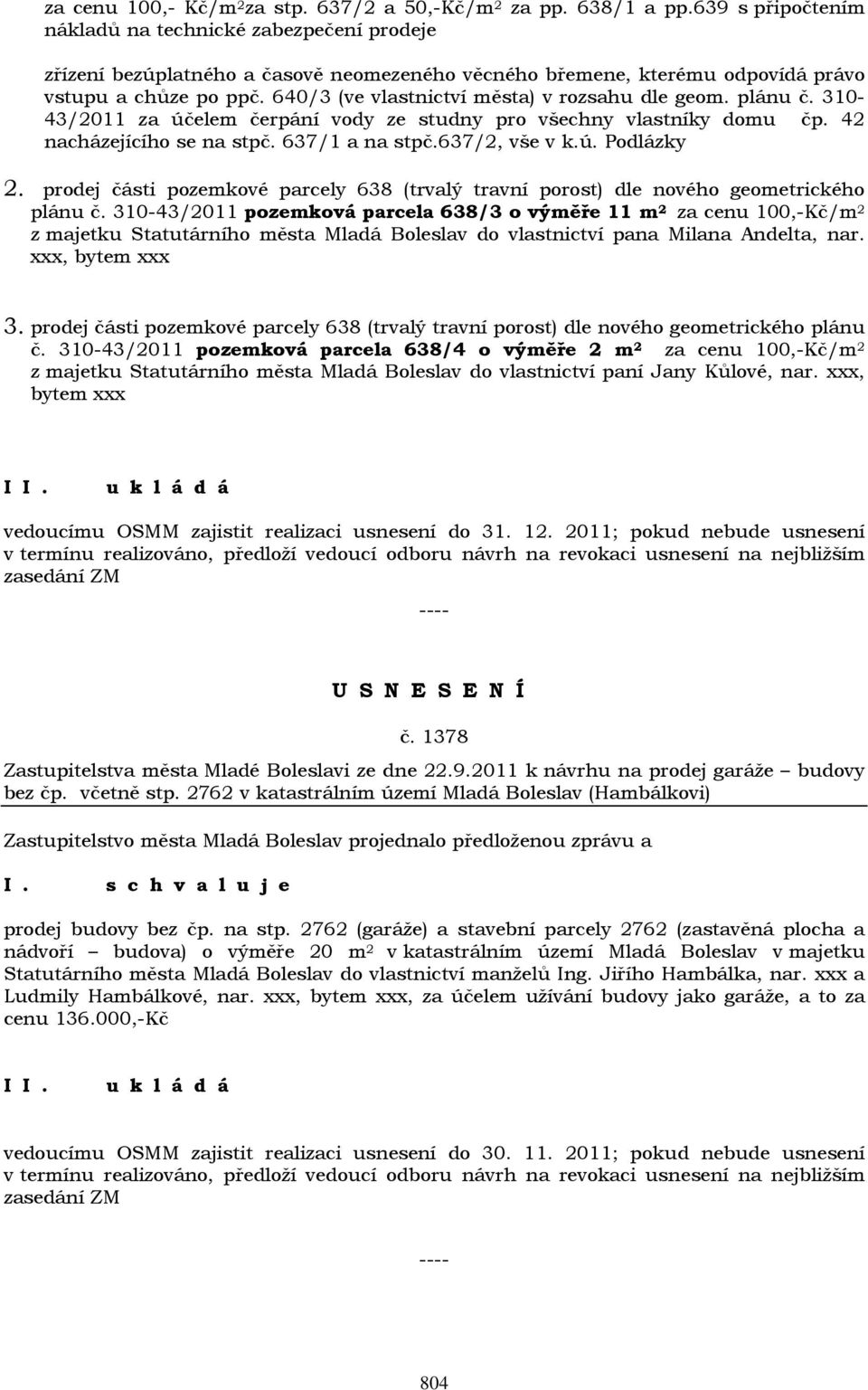 640/3 (ve vlastnictví města) v rozsahu dle geom. plánu č. 310-43/2011 za účelem čerpání vody ze studny pro všechny vlastníky domu čp. 42 nacházejícího se na stpč. 637/1 a na stpč.637/2, vše v k.ú. Podlázky 2.