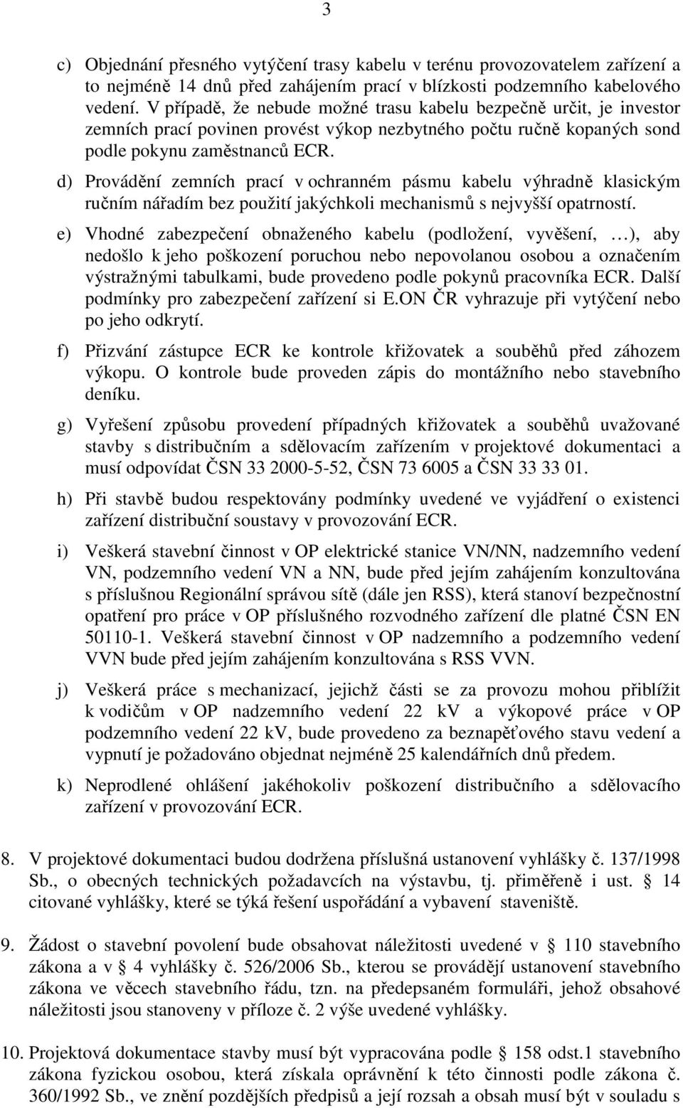 d) Provádění zemních prací v ochranném pásmu kabelu výhradně klasickým ručním nářadím bez použití jakýchkoli mechanismů s nejvyšší opatrností.