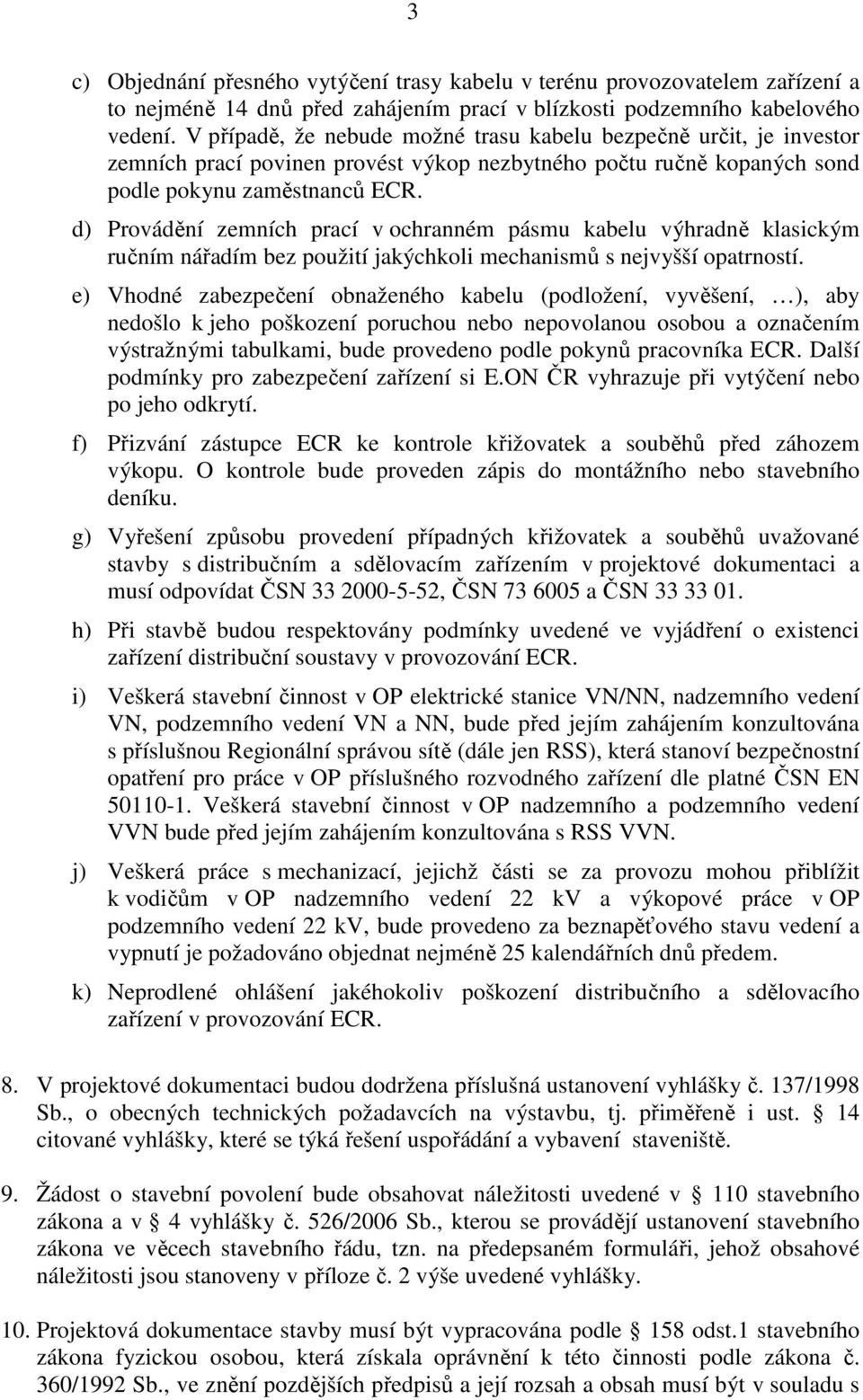 d) Provádění zemních prací v ochranném pásmu kabelu výhradně klasickým ručním nářadím bez použití jakýchkoli mechanismů s nejvyšší opatrností.