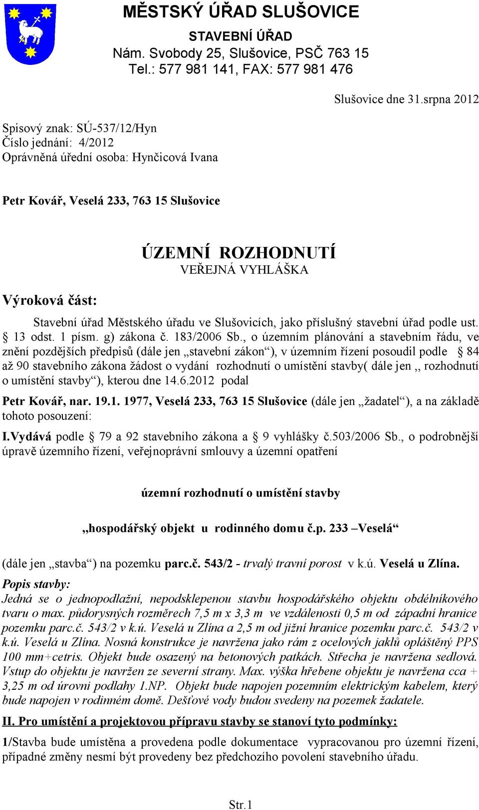 srpna 2012 Petr Kovář, Veselá 233, 763 15 Slušovice Výroková část: ÚZEMNÍ ROZHODNUTÍ VEŘEJNÁ VYHLÁŠKA Stavební úřad Městského úřadu ve Slušovicích, jako příslušný stavební úřad podle ust. 13 odst.