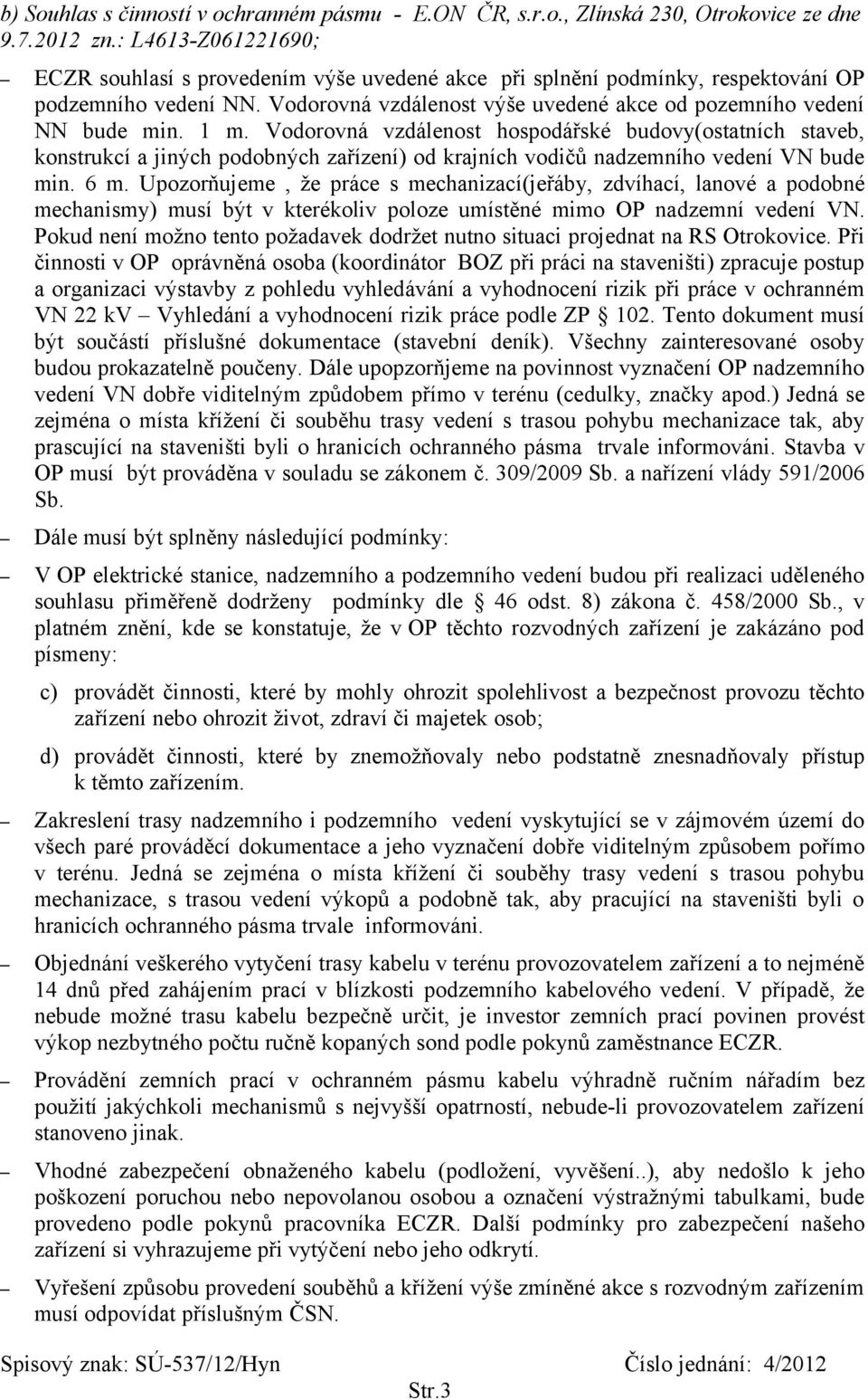 1 m. Vodorovná vzdálenost hospodářské budovy(ostatních staveb, konstrukcí a jiných podobných zařízení) od krajních vodičů nadzemního vedení VN bude min. 6 m.