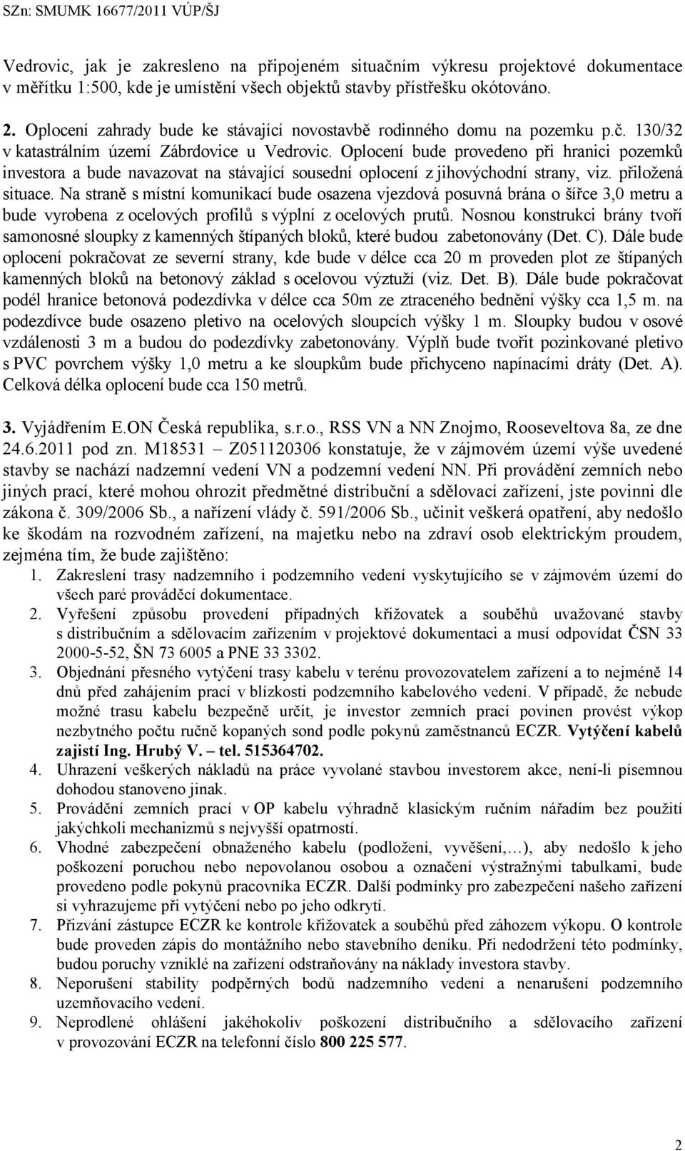 Oplocení bude provedeno při hranici pozemků investora a bude navazovat na stávající sousední oplocení z jihovýchodní strany, viz. přiložená situace.