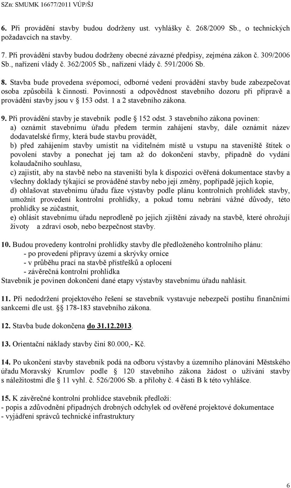 Povinnosti a odpovědnost stavebního dozoru při přípravě a provádění stavby jsou v 153 odst. 1 a 2 stavebního zákona. 9. Při provádění stavby je stavebník podle 152 odst.