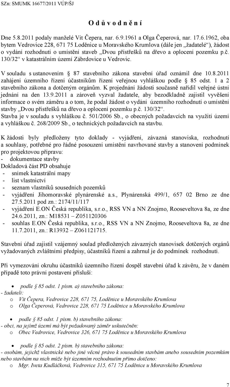 č. 130/32 v katastrálním území Zábrdovice u Vedrovic. V souladu s ustanovením 87 stavebního zákona stavební úřad oznámil dne 10.8.2011 zahájení územního řízení účastníkům řízení veřejnou vyhláškou podle 85 odst.