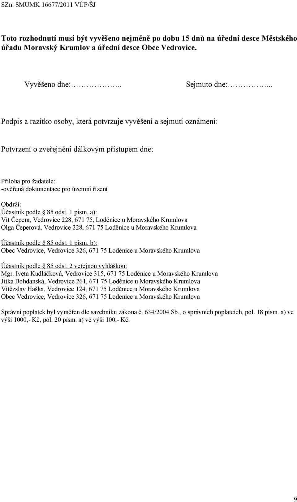 podle 85 odst. 1 písm. a): Vít Čepera, Vedrovice 228, 671 75, Loděnice u Moravského Krumlova Olga Čeperová, Vedrovice 228, 671 75 Loděnice u Moravského Krumlova Účastník podle 85 odst. 1 písm. b): Obec Vedrovice, Vedrovice 326, 671 75 Loděnice u Moravského Krumlova Účastník podle 85 odst.