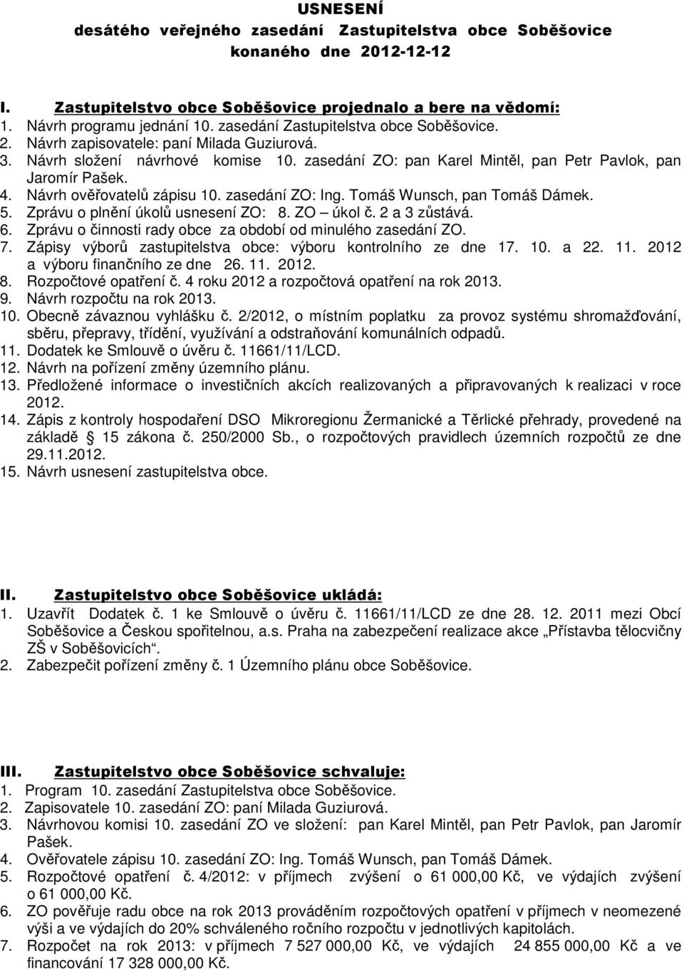 Návrh ověřovatelů zápisu 10. zasedání ZO: Ing. Tomáš Wunsch, pan Tomáš Dámek. 5. Zprávu o plnění úkolů usnesení ZO: 8. ZO úkol č. 2 a 3 zůstává. 6.