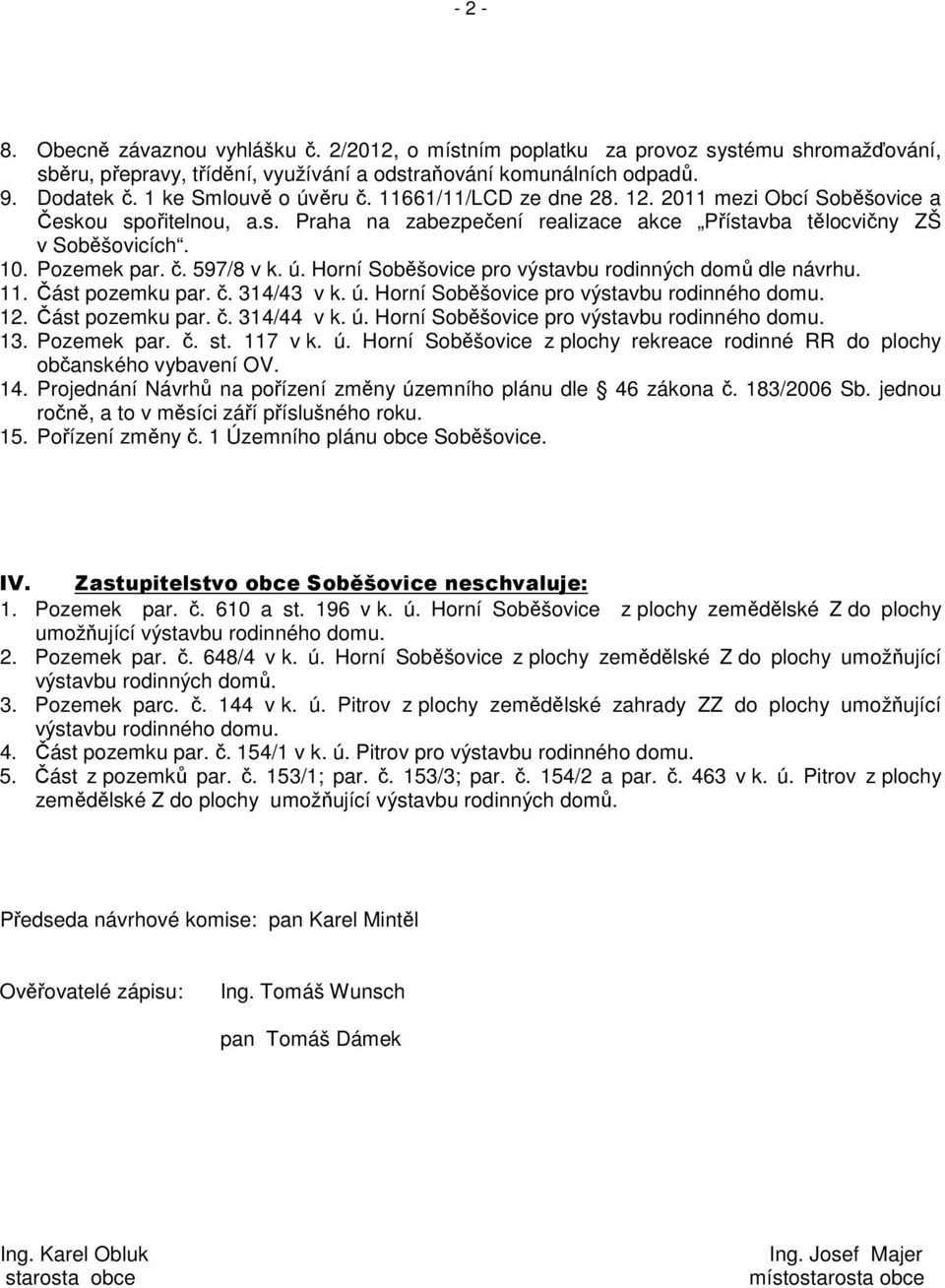 ú. Horní Soběšovice pro výstavbu rodinných domů dle návrhu. 11. Část pozemku par. č. 314/43 v k. ú. Horní Soběšovice pro výstavbu rodinného domu. 12. Část pozemku par. č. 314/44 v k. ú. Horní Soběšovice pro výstavbu rodinného domu. 13.