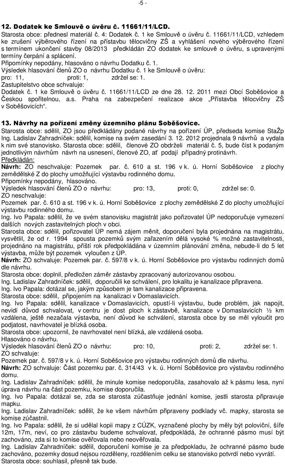 upravenými termíny čerpání a splácení. Připomínky nepodány, hlasováno o návrhu Dodatku č. 1. Výsledek hlasování členů ZO o návrhu Dodatku č. 1 ke Smlouvě o úvěru: pro: 11, proti: 1, zdržel se: 1.