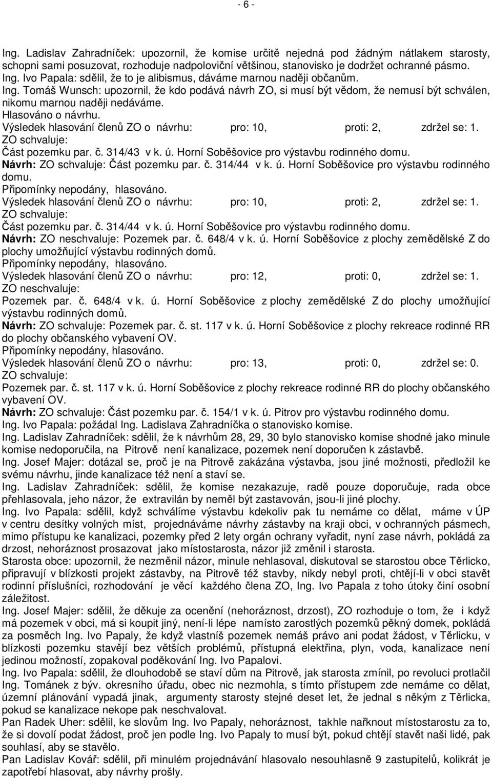 Výsledek hlasování členů ZO o návrhu: pro: 10, proti: 2, zdržel se: 1. ZO schvaluje: Část pozemku par. č. 314/43 v k. ú. Horní Soběšovice pro výstavbu rodinného domu.