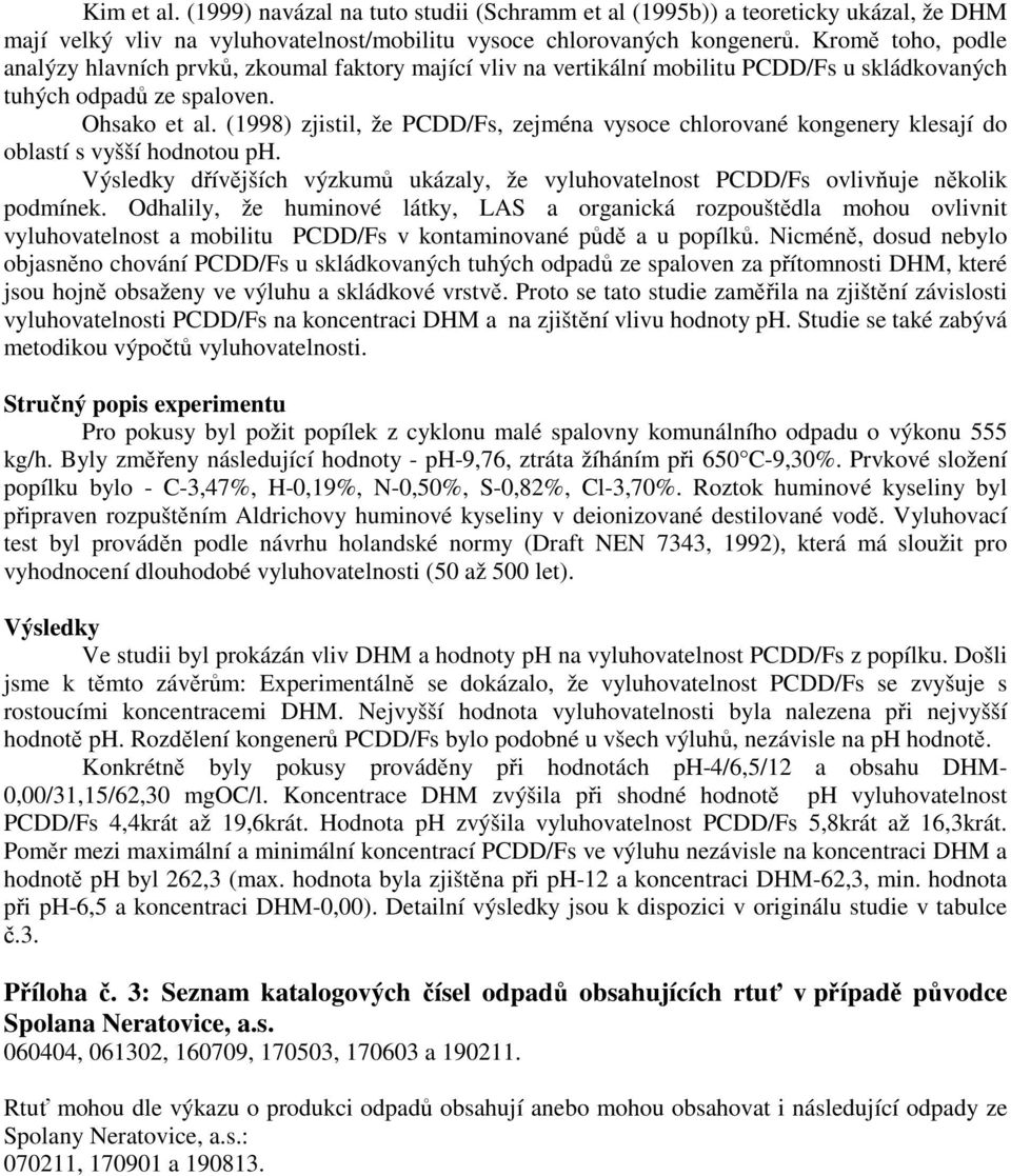 (1998) zjistil, že PCDD/Fs, zejména vysoce chlorované kongenery klesají do oblastí s vyšší hodnotou ph. Výsledky dřívějších výzkumů ukázaly, že vyluhovatelnost PCDD/Fs ovlivňuje několik podmínek.