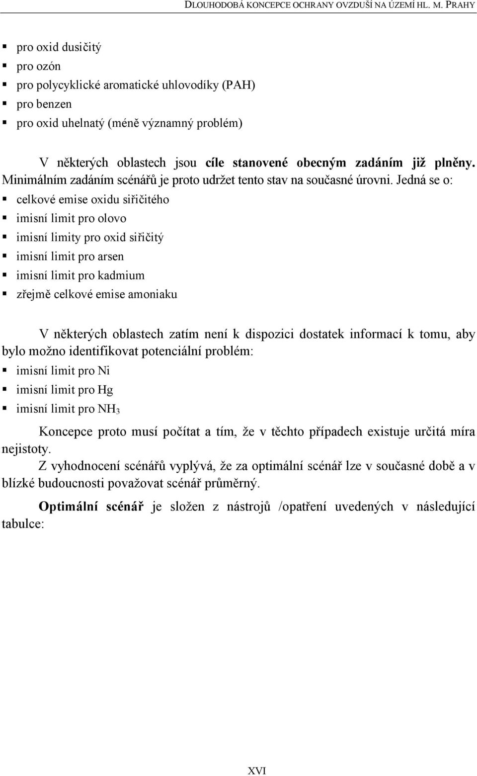 Jedná se o: celkové emise oxidu siřičitého imisní limit pro olovo imisní limity pro oxid siřičitý imisní limit pro arsen imisní limit pro kadmium zřejmě celkové emise amoniaku V některých oblastech