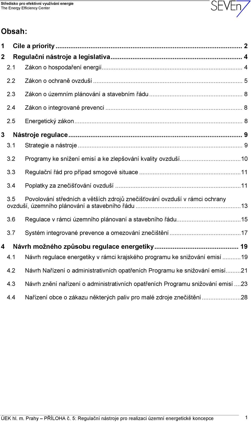 3 Regulační řád pro případ smogové situace...11 3.4 Poplatky za znečišťování ovzduší...11 3.5 Povolování středních a větších zdrojů znečišťování ovzduší v rámci ochrany ovzduší, územního plánování a stavebního řádu.