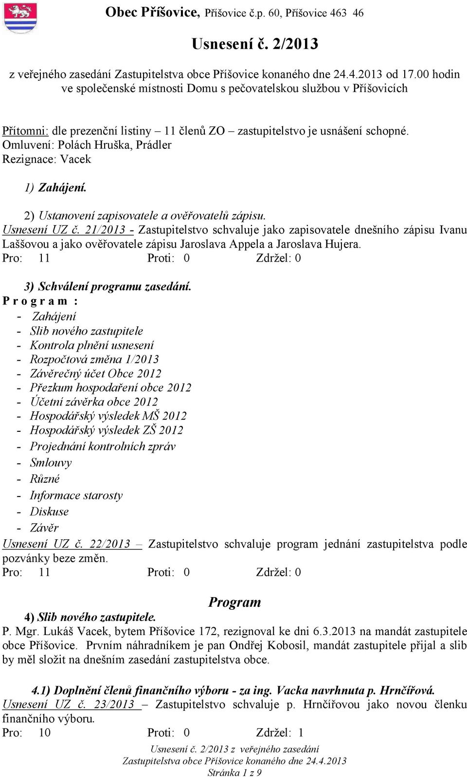 Omluvení: Polách Hruška, Prádler Rezignace: Vacek 1) Zahájení. 2) Ustanovení zapisovatele a ověřovatelů zápisu. Usnesení UZ č.