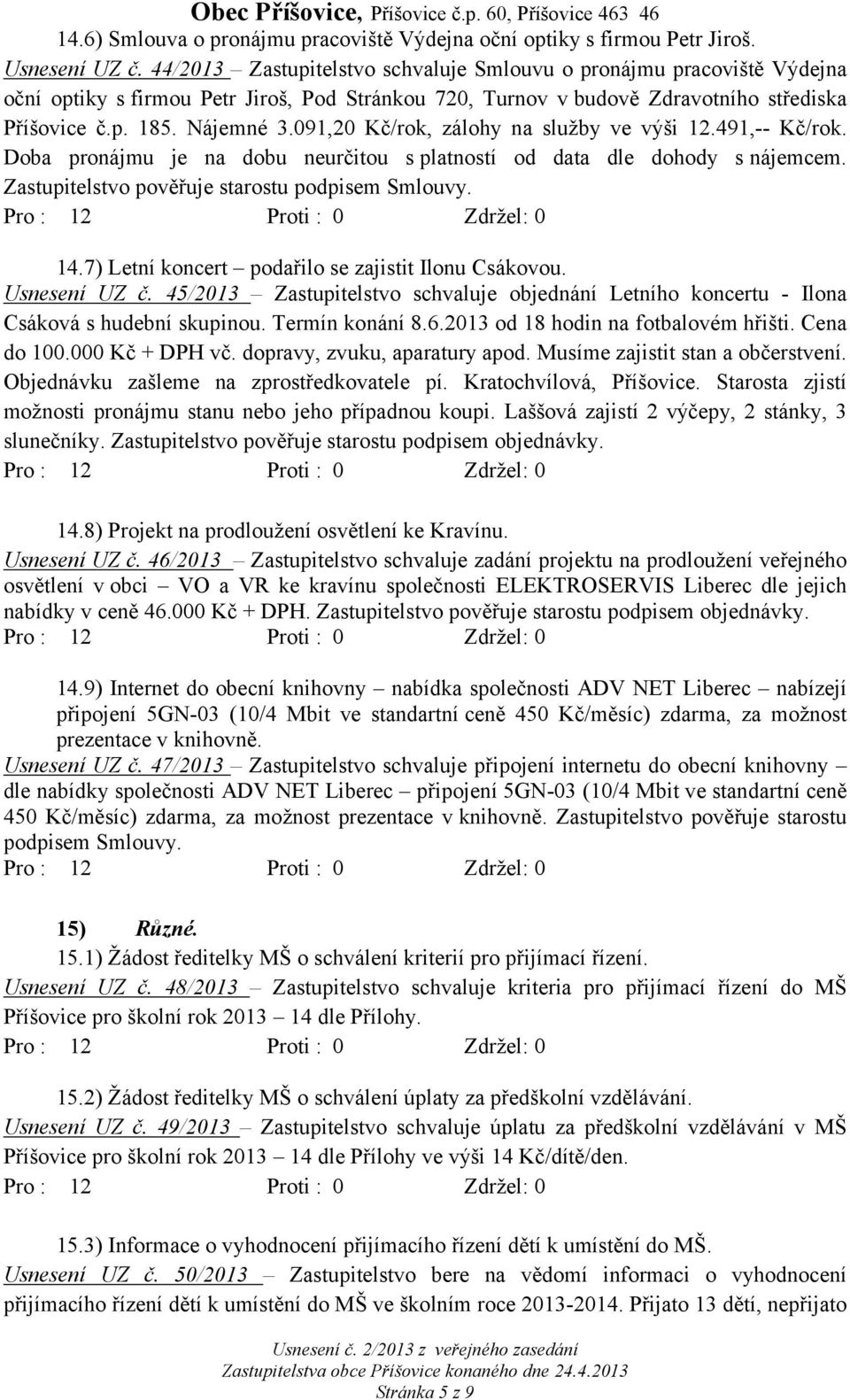 091,20 Kč/rok, zálohy na služby ve výši 12.491,-- Kč/rok. Doba pronájmu je na dobu neurčitou s platností od data dle dohody s nájemcem. Zastupitelstvo pověřuje starostu podpisem Smlouvy. 14.