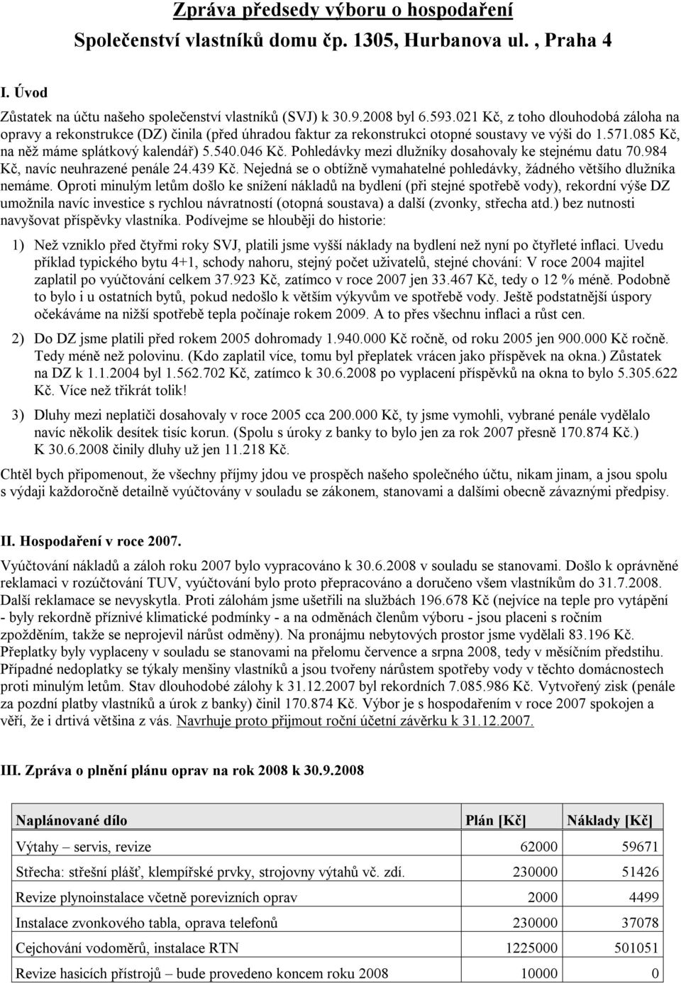 Pohledávky mezi dlužníky dosahovaly ke stejnému datu 70.984 Kč, navíc neuhrazené penále 24.439 Kč. Nejedná se o obtížně vymahatelné pohledávky, žádného většího dlužníka nemáme.