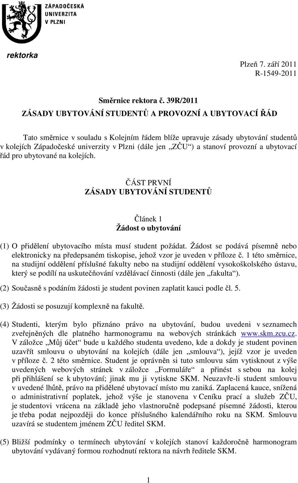 ) a stanoví provozní a ubytovací řád pro ubytované na kolejích. ČÁST PRVNÍ ZÁSADY UBYTOVÁNÍ STUDENTŮ Článek 1 Žádost o ubytování (1) O přidělení ubytovacího místa musí student požádat.