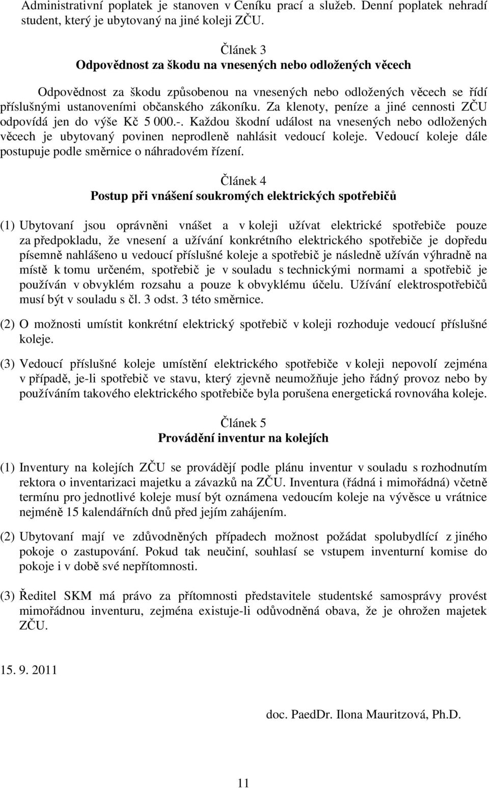 Za klenoty, peníze a jiné cennosti ZČU odpovídá jen do výše Kč 5 000.-. Každou škodní událost na vnesených nebo odložených věcech je ubytovaný povinen neprodleně nahlásit vedoucí koleje.