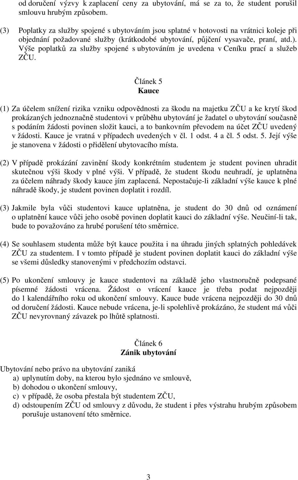 Článek 5 Kauce (1) Za účelem snížení rizika vzniku odpovědnosti za škodu na majetku ZČU a ke krytí škod prokázaných jednoznačně studentovi v průběhu ubytování je žadatel o ubytování současně s