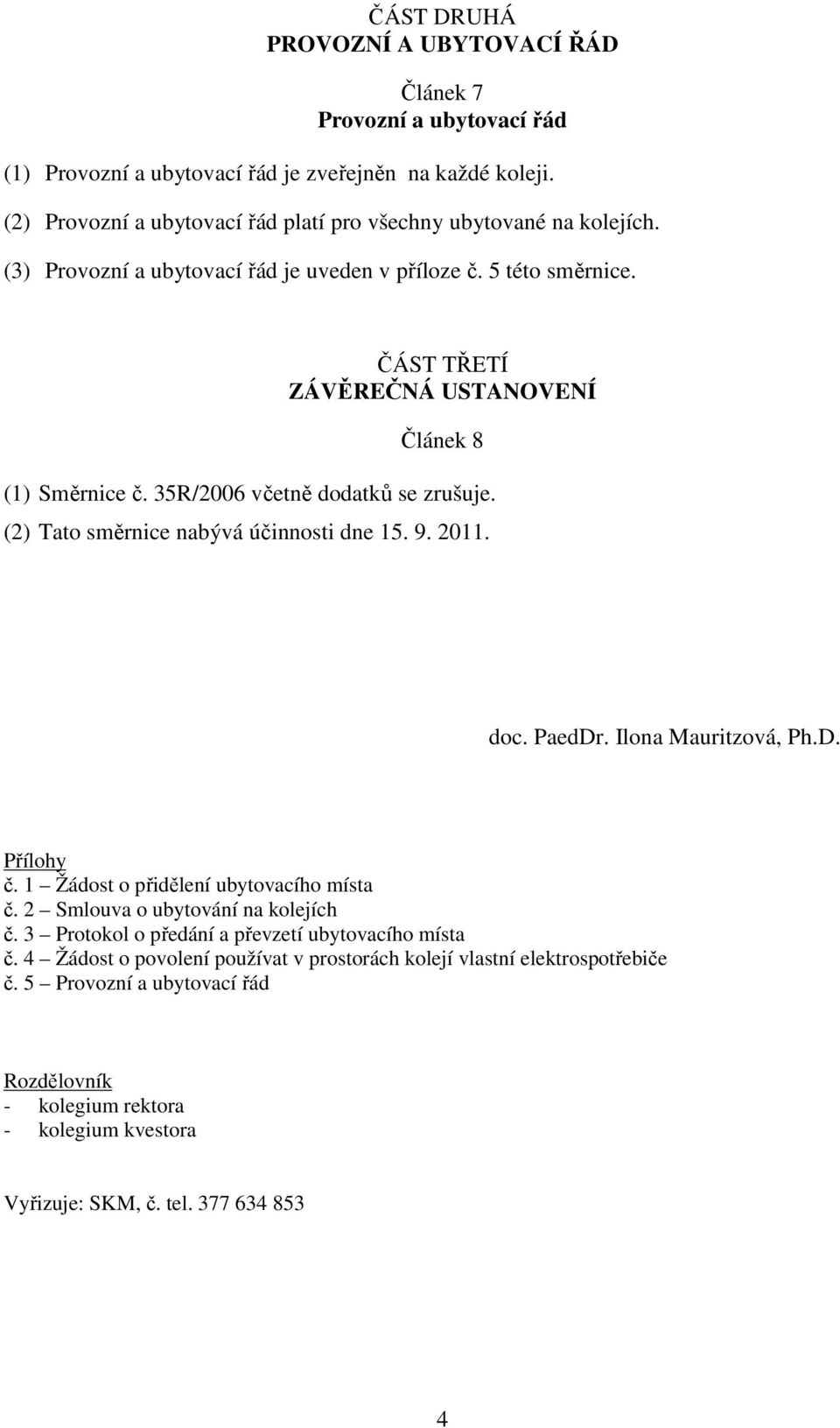 35R/2006 včetně dodatků se zrušuje. (2) Tato směrnice nabývá účinnosti dne 15. 9. 2011. doc. PaedDr. Ilona Mauritzová, Ph.D. Přílohy č. 1 Žádost o přidělení ubytovacího místa č.