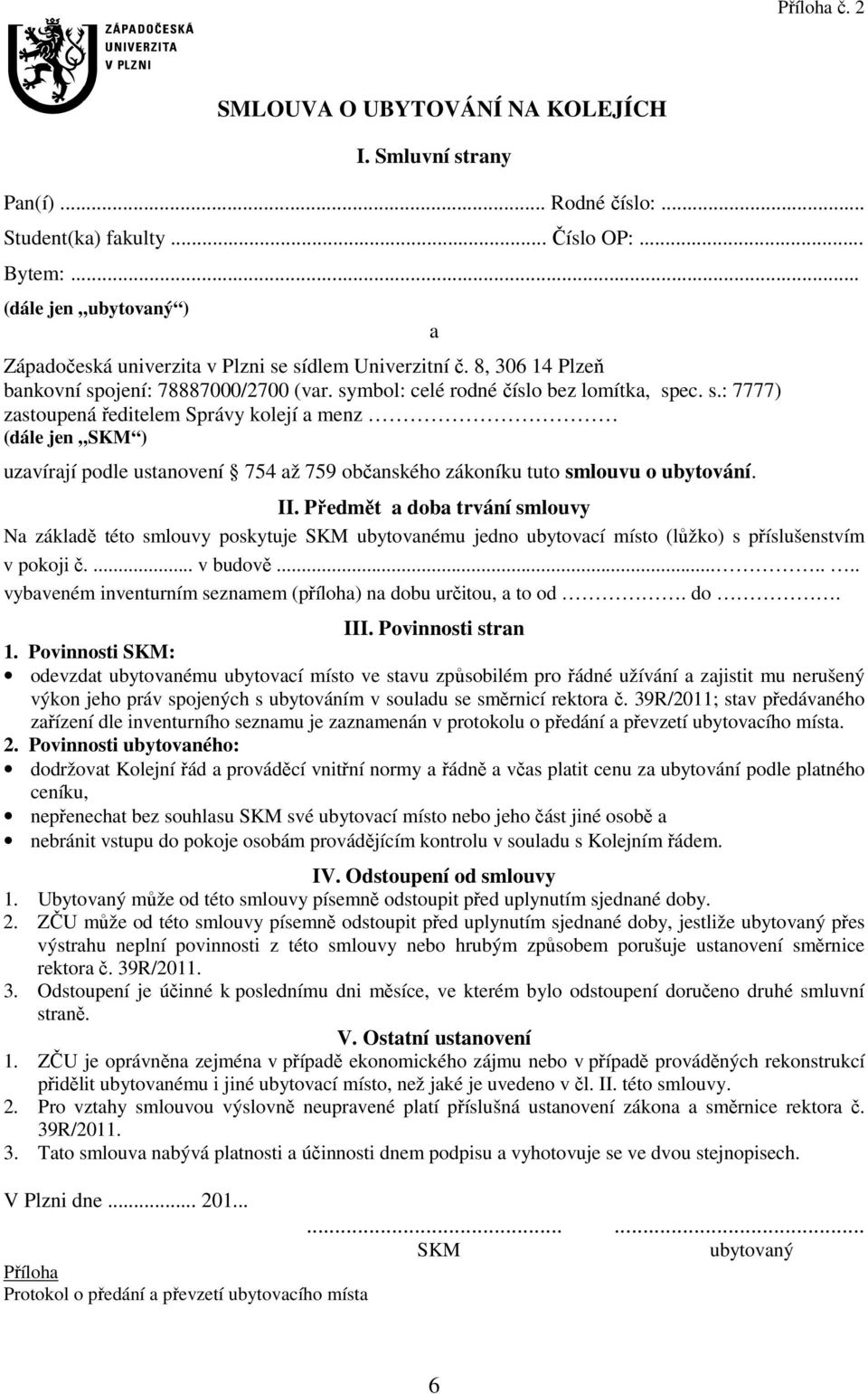 sídlem Univerzitní č. 8, 306 14 Plzeň bankovní spojení: 78887000/2700 (var. symbol: celé rodné číslo bez lomítka, spec. s.: 7777) zastoupená ředitelem Správy kolejí a menz (dále jen SKM ) uzavírají podle ustanovení 754 až 759 občanského zákoníku tuto smlouvu o ubytování.