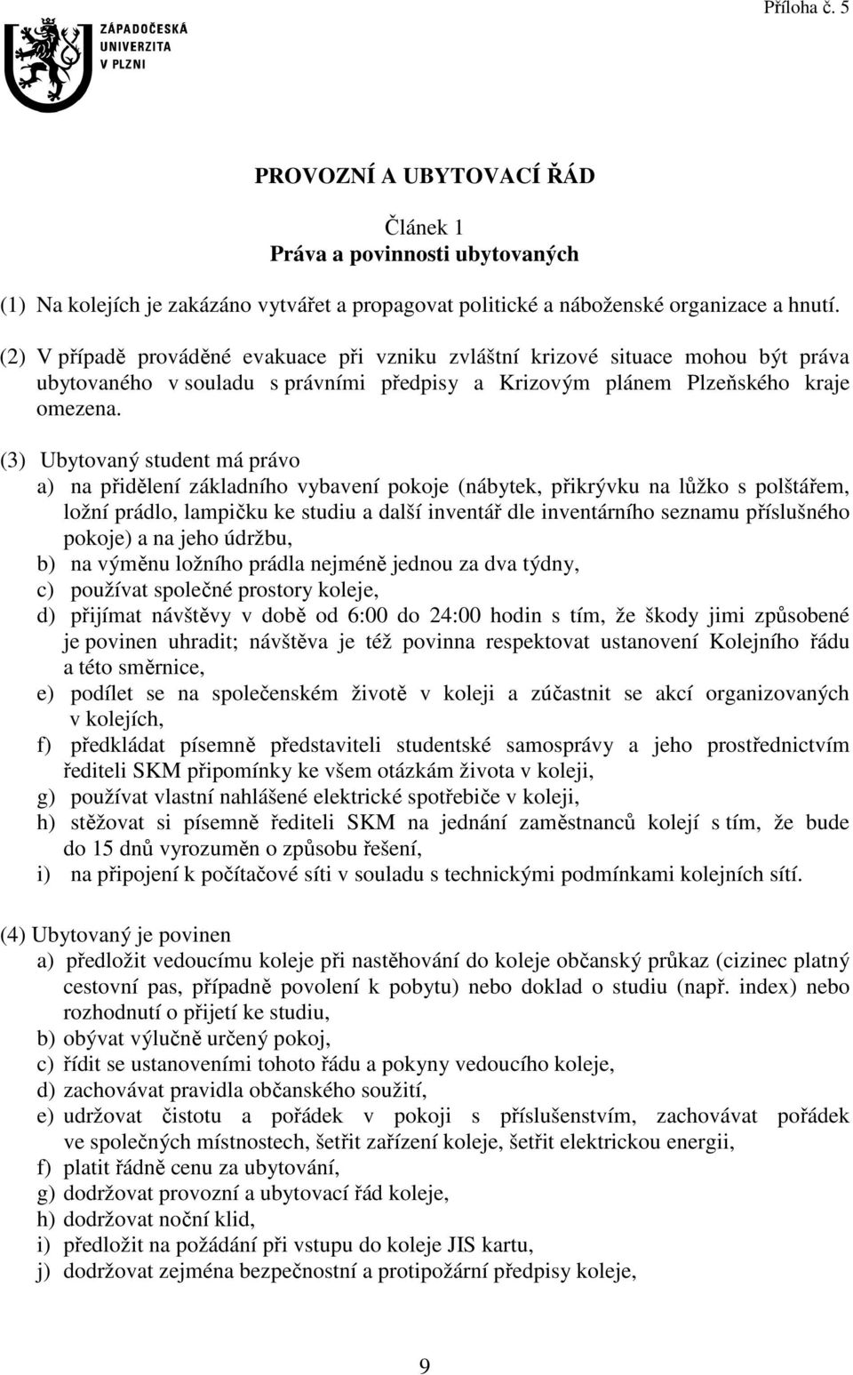 (3) Ubytovaný student má právo a) na přidělení základního vybavení pokoje (nábytek, přikrývku na lůžko s polštářem, ložní prádlo, lampičku ke studiu a další inventář dle inventárního seznamu