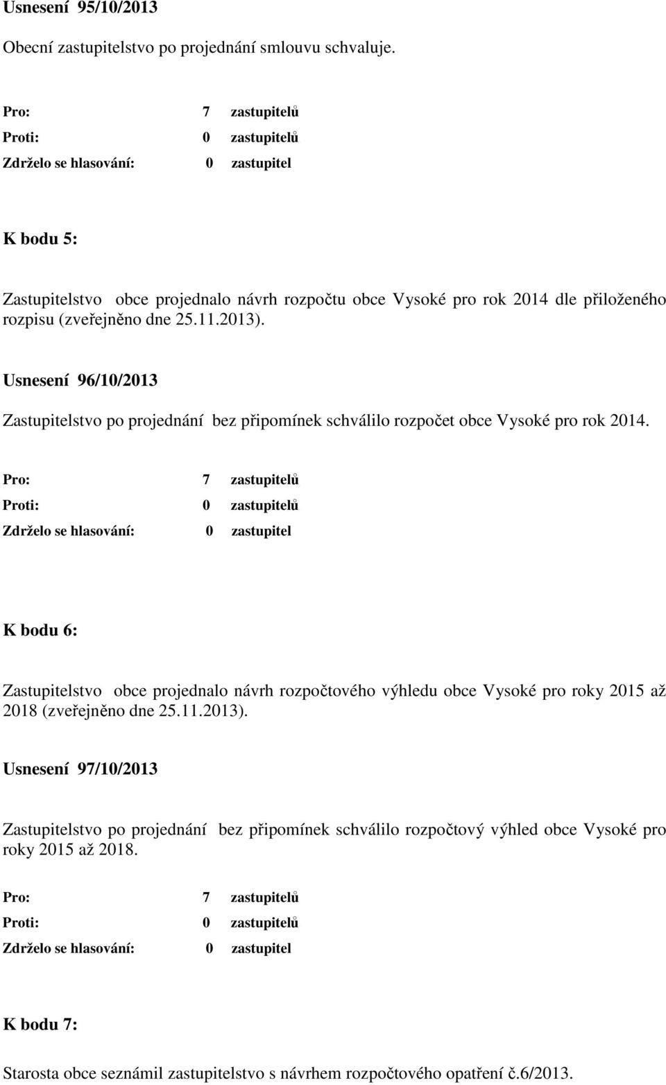 Usnesení 96/10/2013 Zastupitelstvo po projednání bez připomínek schválilo rozpočet obce Vysoké pro rok 2014.